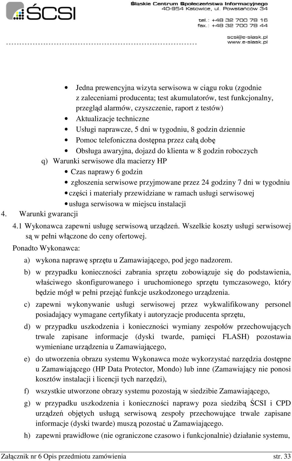 godzin zgłoszenia serwisowe przyjmowane przez 24 godziny 7 dni w tygodniu części i materiały przewidziane w ramach usługi serwisowej usługa serwisowa w miejscu instalacji 4. Warunki gwarancji 4.