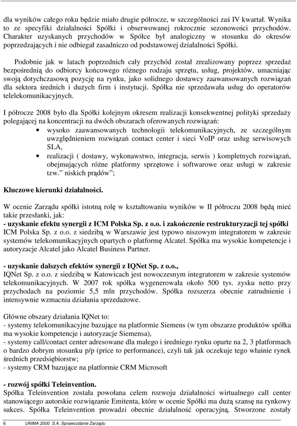 Podobnie jak w latach poprzednich cały przychód został zrealizowany poprzez sprzedaż bezpośrednią do odbiorcy końcowego różnego rodzaju sprzętu, usług, projektów, umacniając swoją dotychczasową