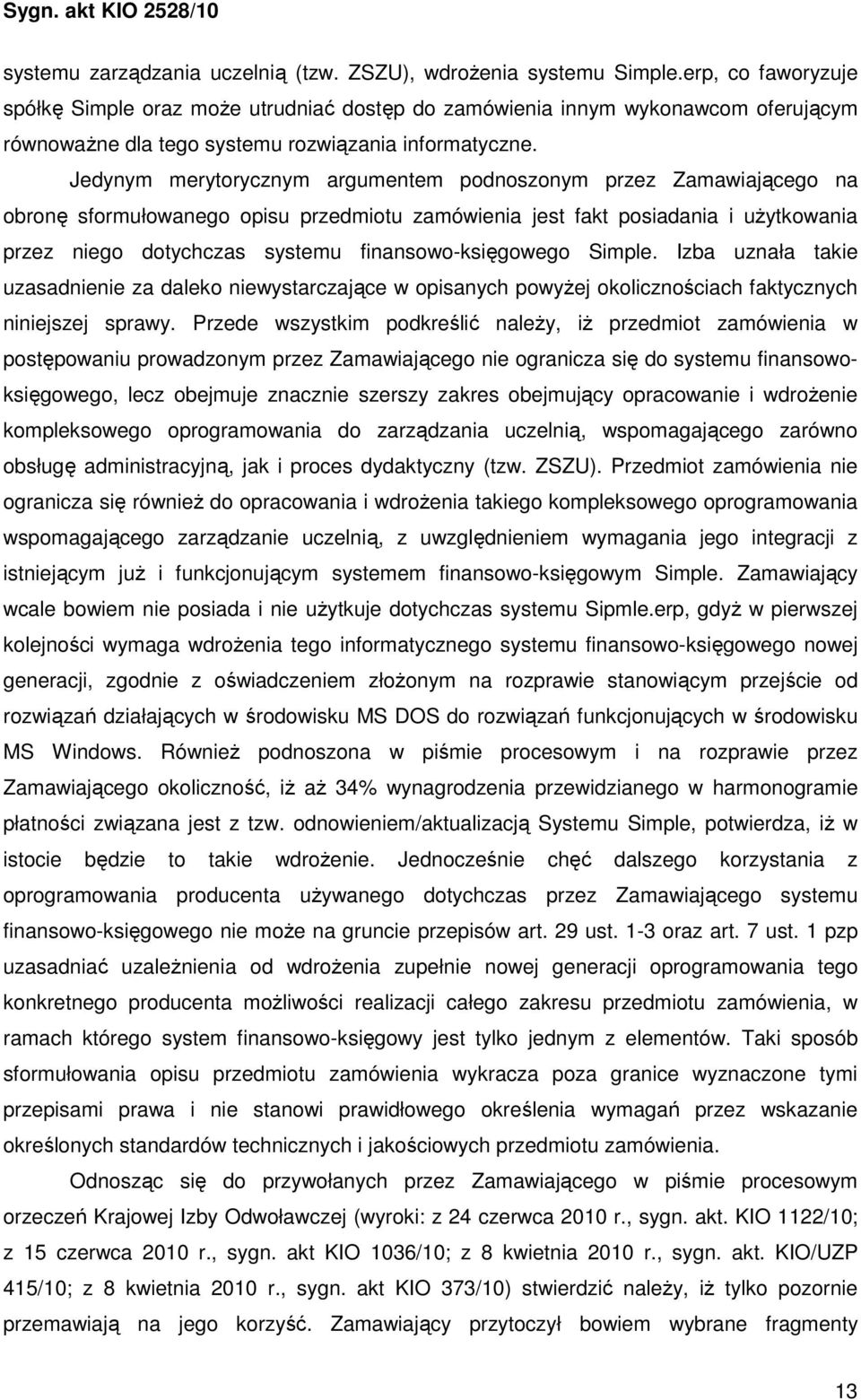 Jedynym merytorycznym argumentem podnoszonym przez Zamawiającego na obronę sformułowanego opisu przedmiotu zamówienia jest fakt posiadania i uŝytkowania przez niego dotychczas systemu