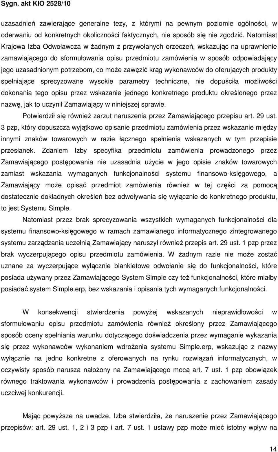 potrzebom, co moŝe zawęzić krąg wykonawców do oferujących produkty spełniające sprecyzowane wysokie parametry techniczne, nie dopuściła moŝliwości dokonania tego opisu przez wskazanie jednego