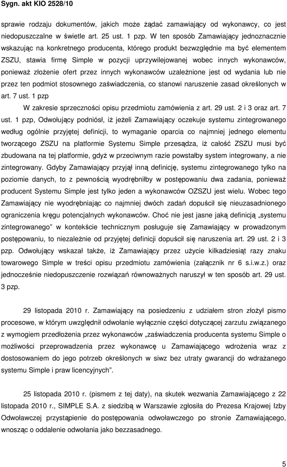 poniewaŝ złoŝenie ofert przez innych wykonawców uzaleŝnione jest od wydania lub nie przez ten podmiot stosownego zaświadczenia, co stanowi naruszenie zasad określonych w art. 7 ust.