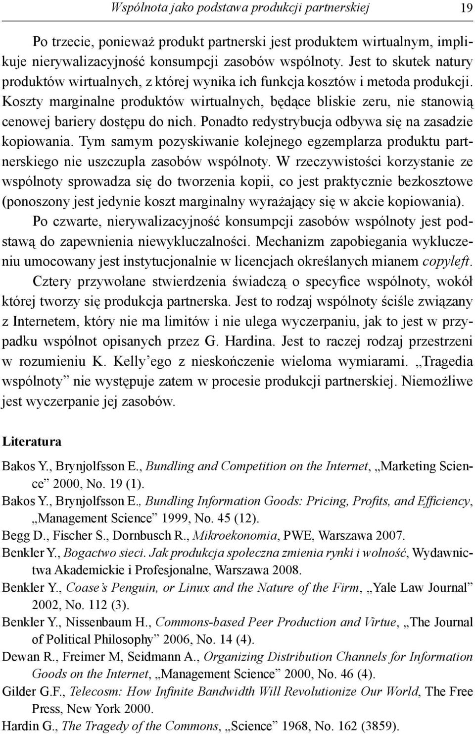 Koszty marginalne produktów wirtualnych, będące bliskie zeru, nie stanowią cenowej bariery dostępu do nich. Ponadto redystrybucja odbywa się na zasadzie kopiowania.