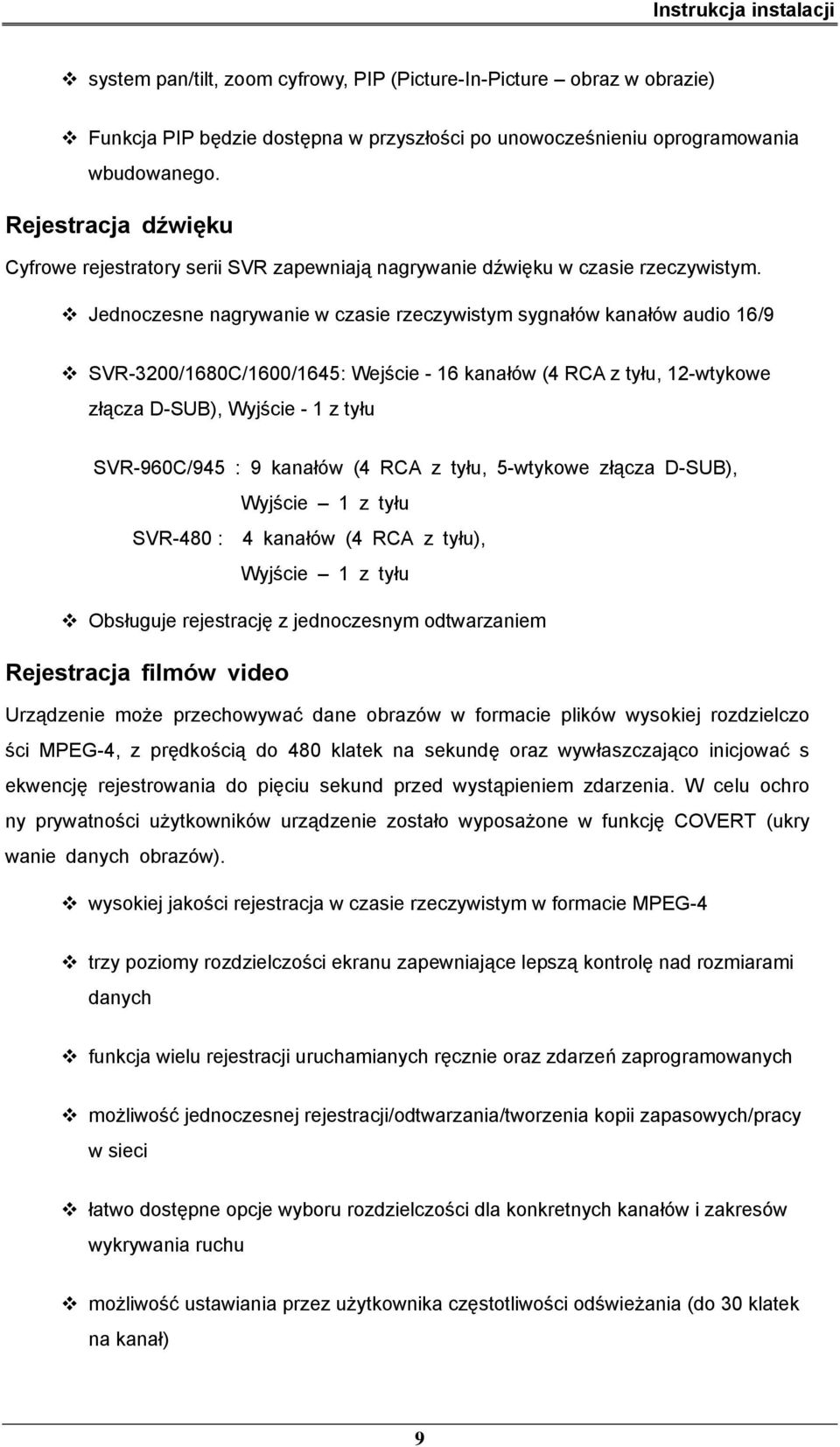 Jednoczesne nagrywanie w czasie rzeczywistym sygnałów kanałów audio 16/9 SVR-3200/1680C/1600/1645: Wejście - 16 kanałów (4 RCA z tyłu, 12-wtykowe złącza D-SUB), Wyjście - 1 z tyłu SVR-960C/945 : 9