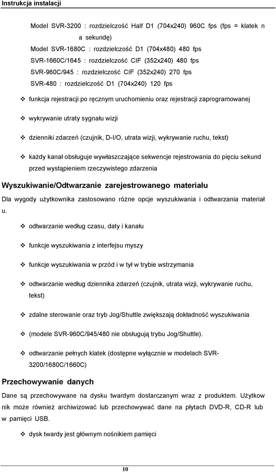 wizji dzienniki zdarzeń (czujnik, D-I/O, utrata wizji, wykrywanie ruchu, tekst) każdy kanał obsługuje wywłaszczające sekwencje rejestrowania do pięciu sekund przed wystąpieniem rzeczywistego