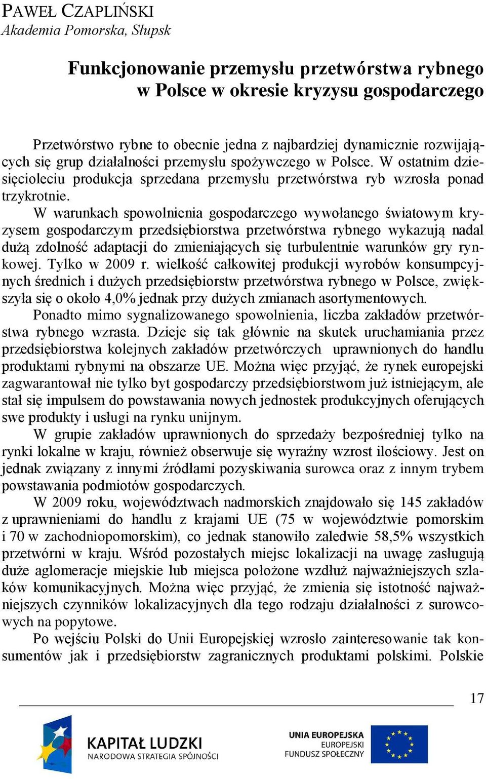 W warunkach spowolnienia gospodarczego wywołanego światowym kryzysem gospodarczym przedsiębiorstwa przetwórstwa rybnego wykazują nadal dużą zdolność adaptacji do zmieniających się turbulentnie