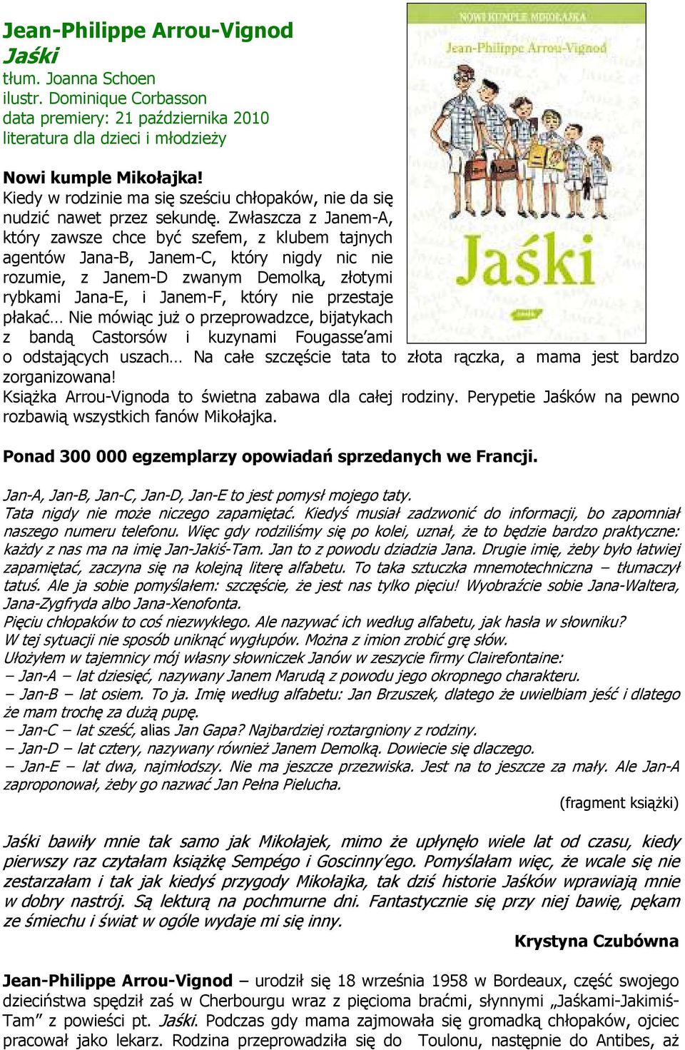 Zwłaszcza z Janem-A, który zawsze chce być szefem, z klubem tajnych agentów Jana-B, Janem-C, który nigdy nic nie rozumie, z Janem-D zwanym Demolką, złotymi rybkami Jana-E, i Janem-F, który nie