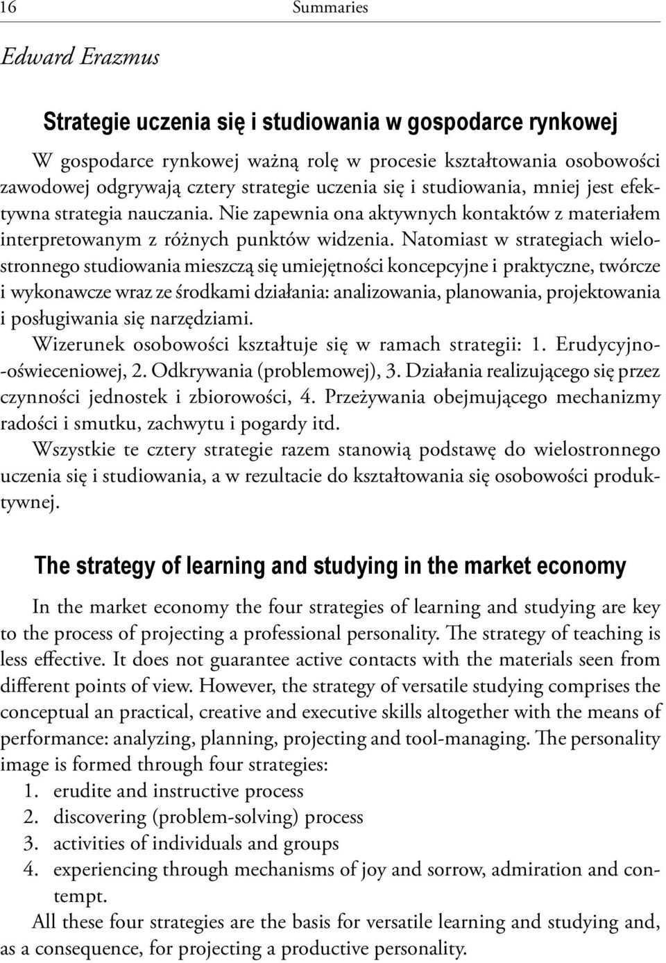 Natomiast w strategiach wielostronnego studiowania mieszczą się umiejętności koncepcyjne i praktyczne, twórcze i wykonawcze wraz ze środkami działania: analizowania, planowania, projektowania i