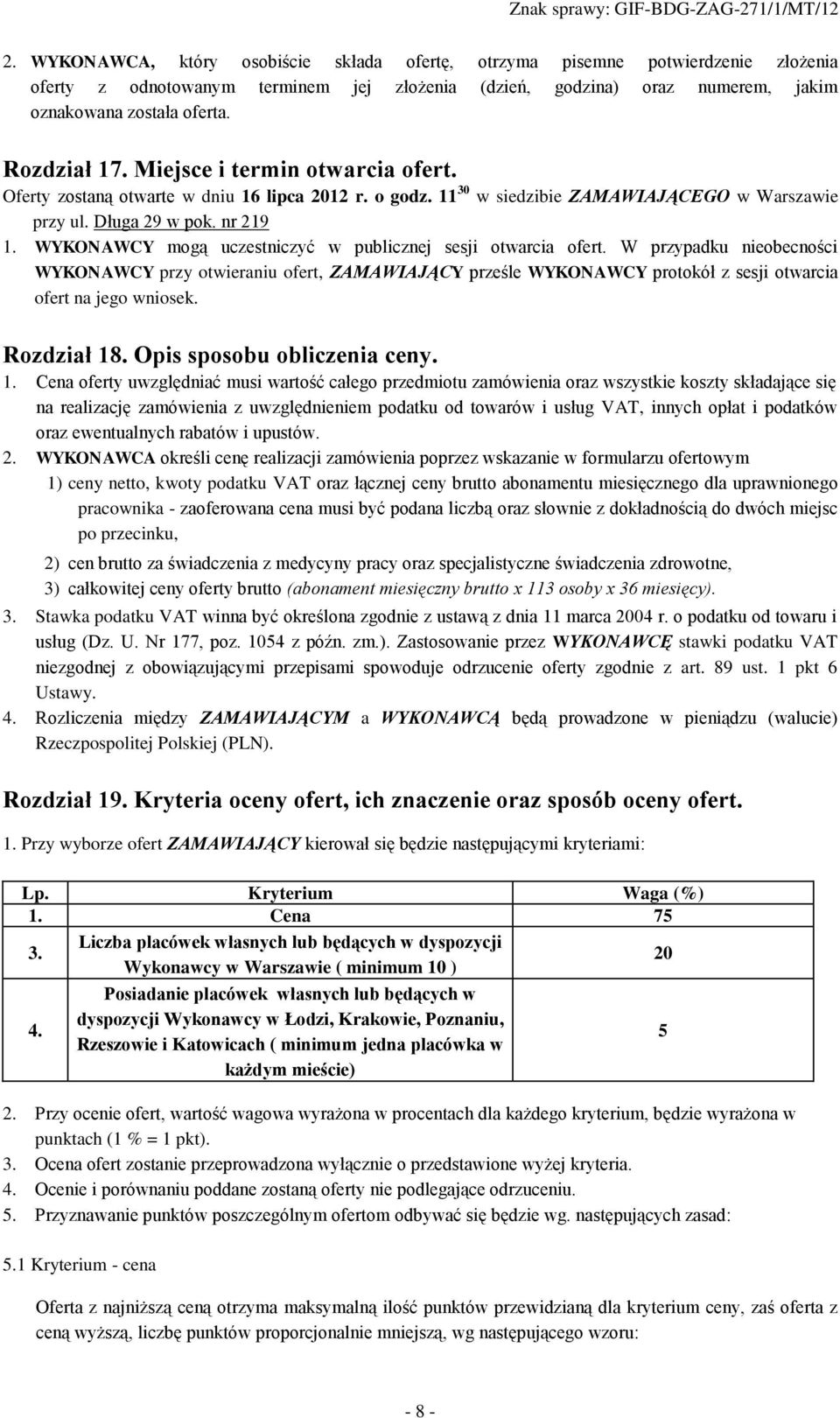 WYKONAWCY mogą uczestniczyć w publicznej sesji otwarcia ofert. W przypadku nieobecności WYKONAWCY przy otwieraniu ofert, ZAMAWIAJĄCY prześle WYKONAWCY protokół z sesji otwarcia ofert na jego wniosek.