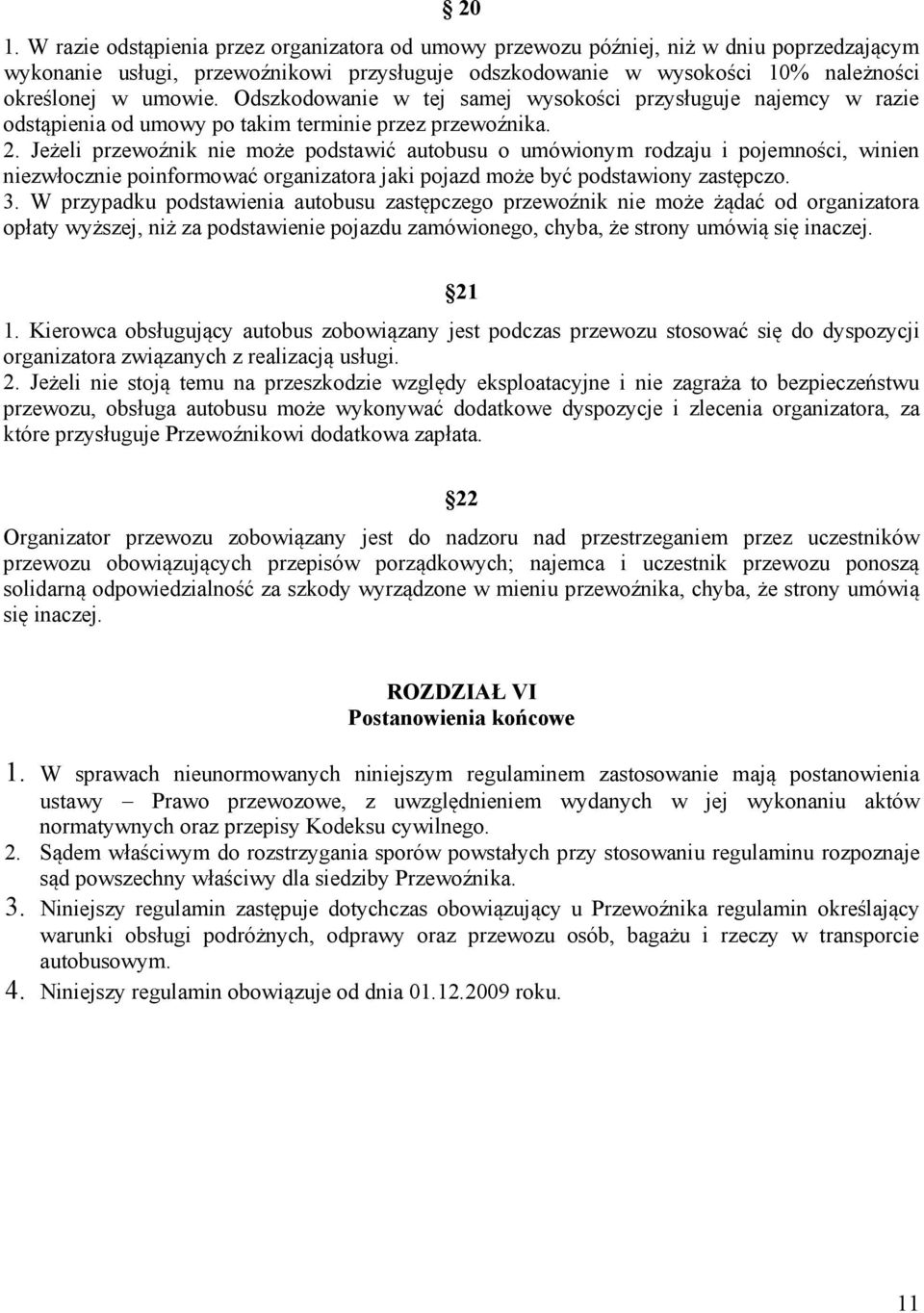 Jeżeli przewoźnik nie może podstawić autobusu o umówionym rodzaju i pojemności, winien niezwłocznie poinformować organizatora jaki pojazd może być podstawiony zastępczo. 3.