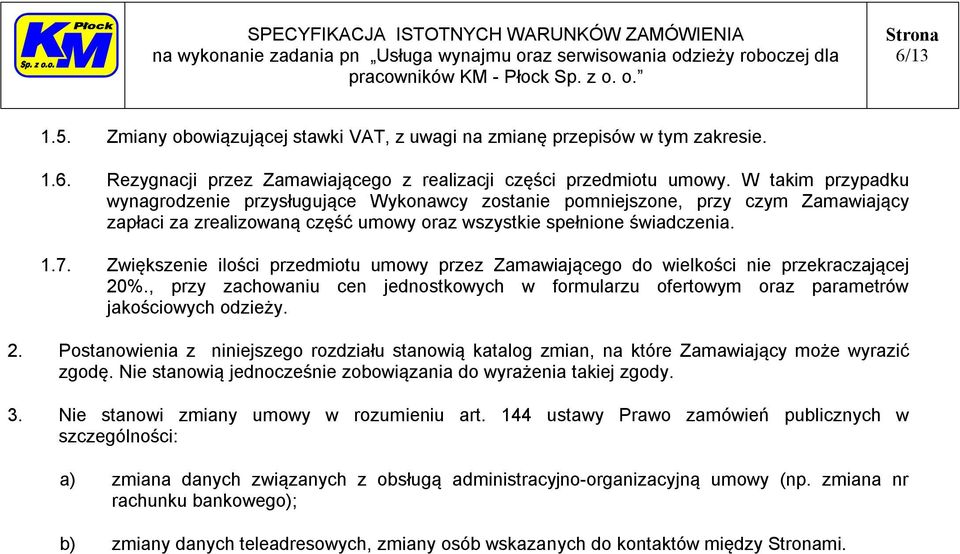 Zwiększenie ilości przedmiotu umowy przez Zamawiającego do wielkości nie przekraczającej 20%., przy zachowaniu cen jednostkowych w formularzu ofertowym oraz parametrów jakościowych odzieży. 2. Postanowienia z niniejszego rozdziału stanowią katalog zmian, na które Zamawiający może wyrazić zgodę.