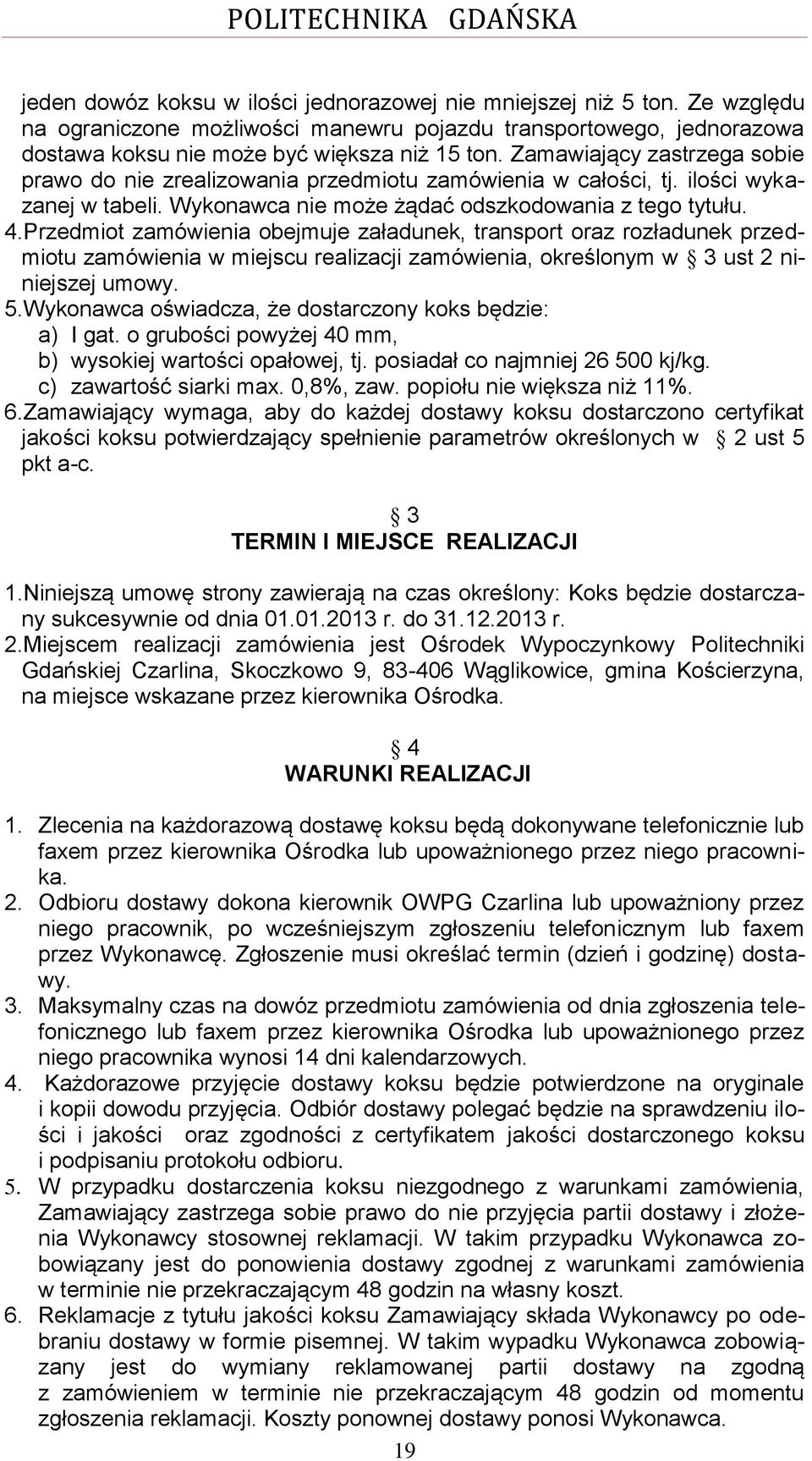 Przedmiot zamówienia obejmuje załadunek, transport oraz rozładunek przedmiotu zamówienia w miejscu realizacji zamówienia, określonym w 3 ust 2 niniejszej umowy. 5.