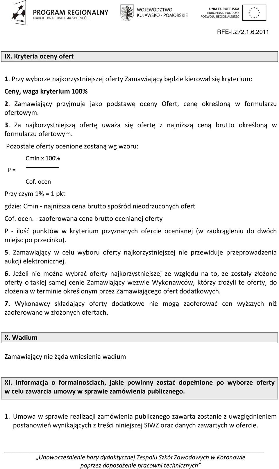 Pozostałe oferty ocenione zostaną wg wzoru: P = Cmin x 100% Cof. ocen Przy czym 1% = 1 pkt gdzie: Cmin - najniższa cena brutto spośród nieodrzuconych ofert Cof. ocen. - zaoferowana cena brutto ocenianej oferty P - ilość punktów w kryterium przyznanych ofercie ocenianej (w zaokrągleniu do dwóch miejsc po przecinku).