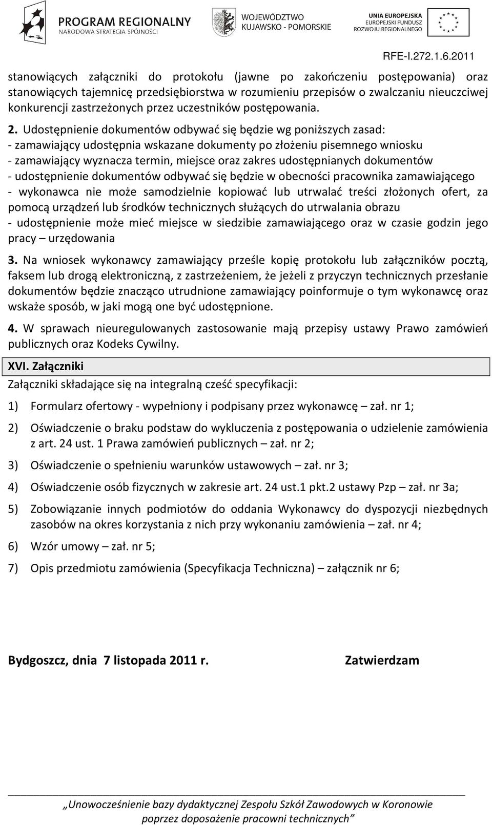 Udostępnienie dokumentów odbywać się będzie wg poniższych zasad: - zamawiający udostępnia wskazane dokumenty po złożeniu pisemnego wniosku - zamawiający wyznacza termin, miejsce oraz zakres