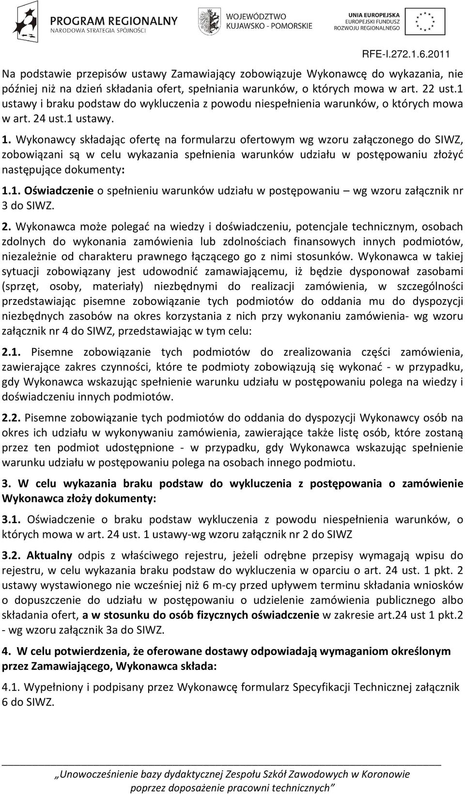 Wykonawcy składając ofertę na formularzu ofertowym wg wzoru załączonego do SIWZ, zobowiązani są w celu wykazania spełnienia warunków udziału w postępowaniu złożyć następujące dokumenty: 1.