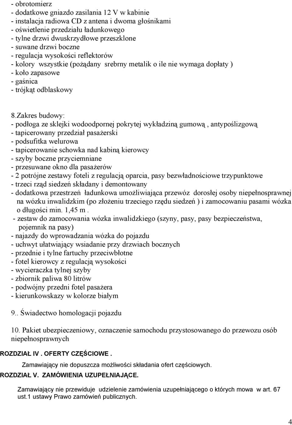 Zakres budowy: - podłoga ze sklejki wodoodpornej pokrytej wykładziną gumową, antypoślizgową - tapicerowany przedział pasażerski - podsufitka welurowa - tapicerowanie schowka nad kabiną kierowcy -