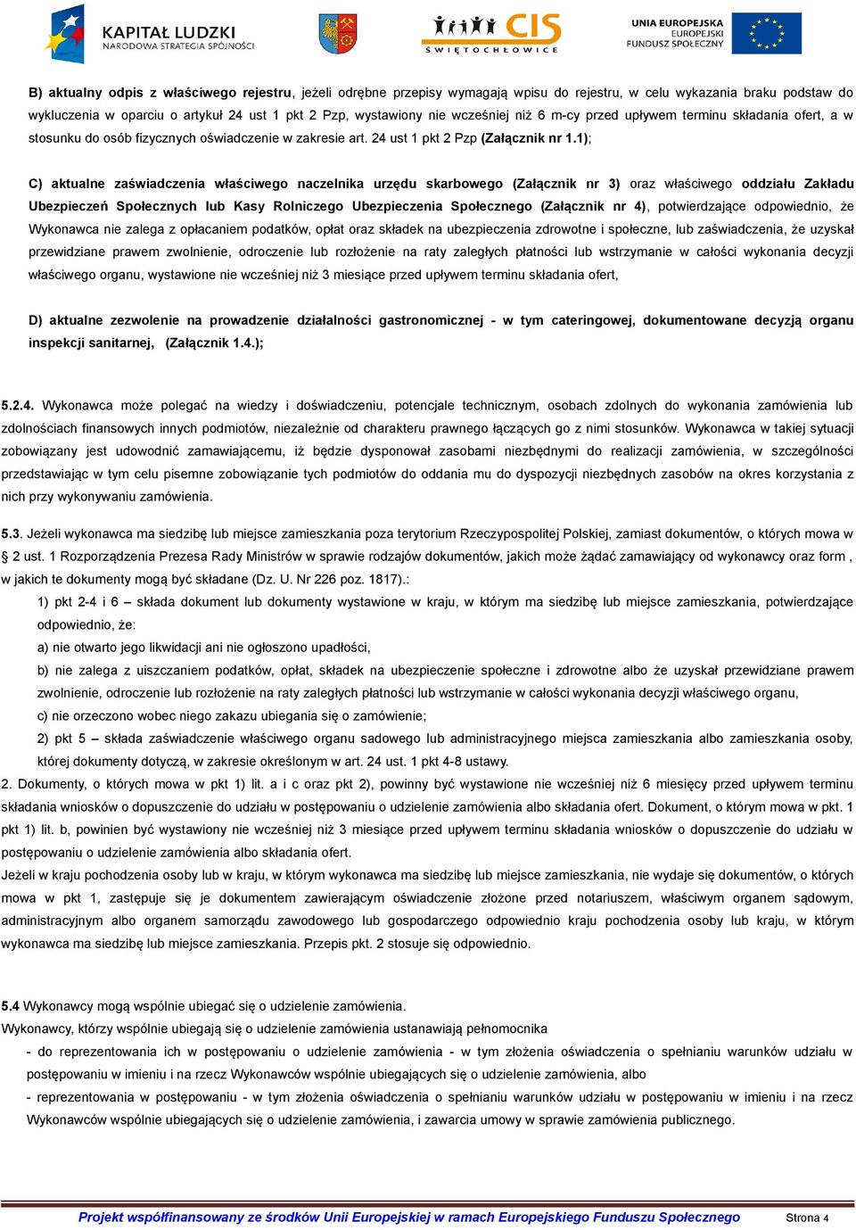 1); C) aktualne zaświadczenia właściwego naczelnika urzędu skarbowego (Załącznik nr 3) oraz właściwego oddziału Zakładu Ubezpieczeń Społecznych lub Kasy Rolniczego Ubezpieczenia Społecznego