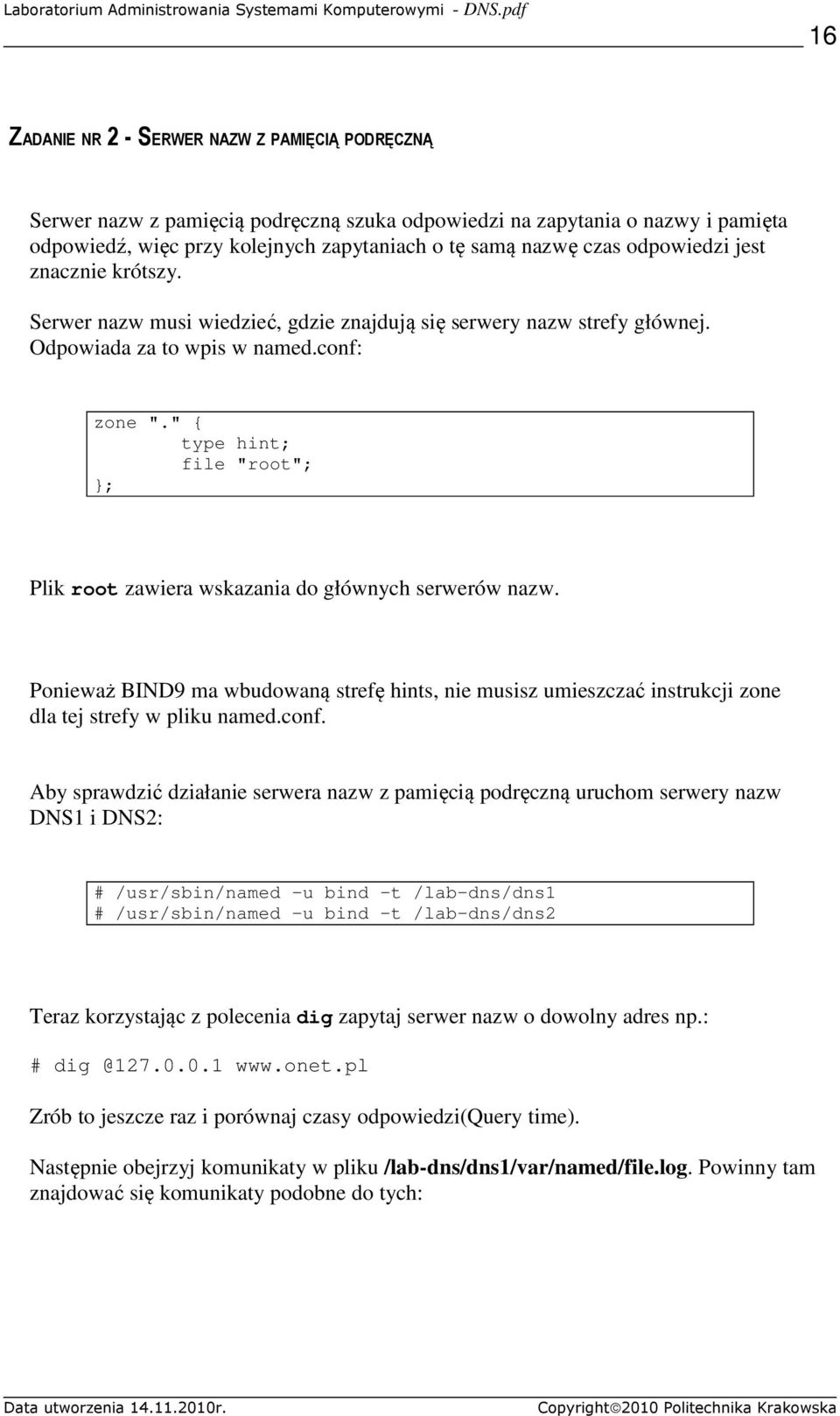 " { type hint; file "root"; }; Plik root zawiera wskazania do głównych serwerów nazw. Ponieważ BIND9 ma wbudowaną strefę hints, nie musisz umieszczać instrukcji zone dla tej strefy w pliku named.conf.