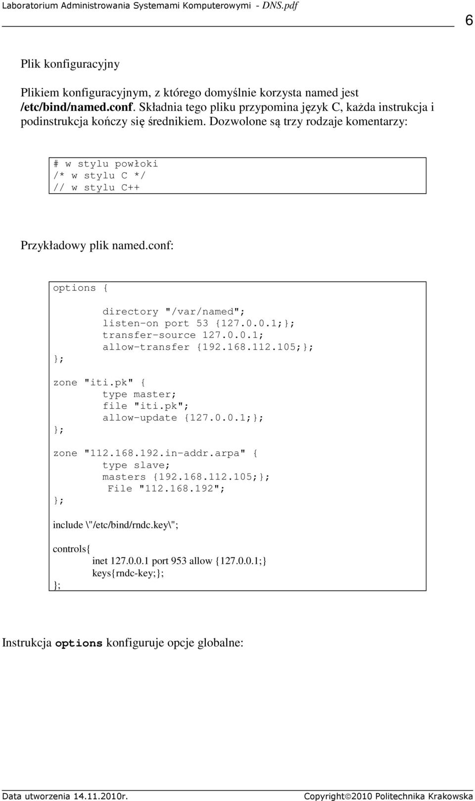 Dozwolone są trzy rodzaje komentarzy: # w stylu powłoki /* w stylu C */ // w stylu C++ Przykładowy plik named.conf: options { }; directory "/var/named"; listen-on port 53 {127.0.