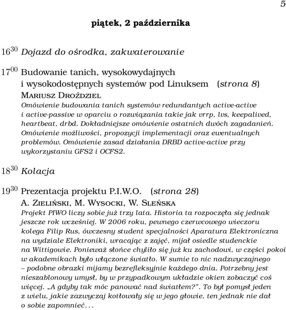 Omówienie możliwości, propozycji implementacji oraz ewentualnych problemów. Omówienie zasad działania DRBD active-active przy wykorzystaniu GFS2 i OCFS2. 18 30 Kolacja 19 30 Prezentacja projektu P.I.