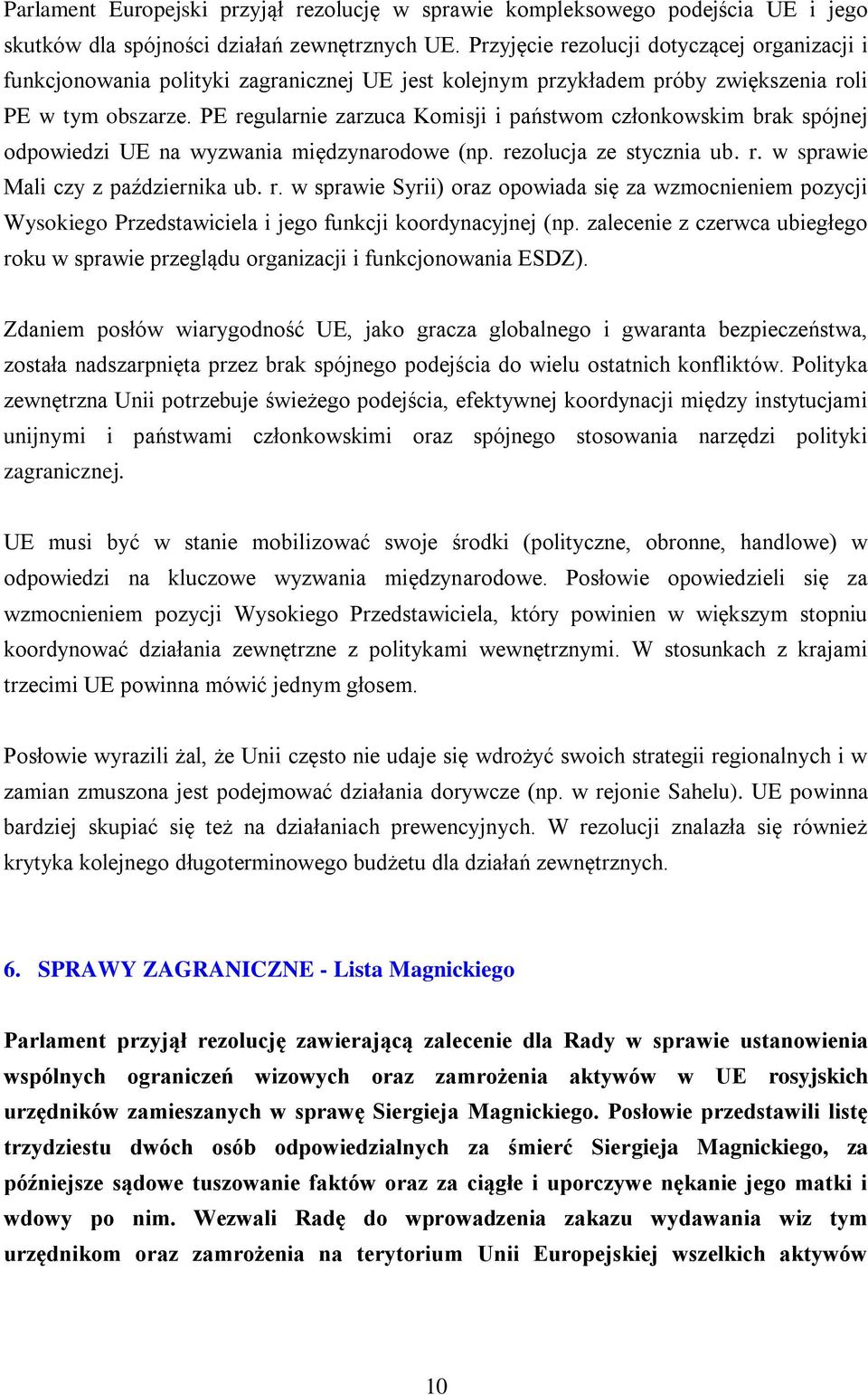 PE regularnie zarzuca Komisji i państwom członkowskim brak spójnej odpowiedzi UE na wyzwania międzynarodowe (np. rezolucja ze stycznia ub. r. w sprawie Mali czy z października ub. r. w sprawie Syrii) oraz opowiada się za wzmocnieniem pozycji Wysokiego Przedstawiciela i jego funkcji koordynacyjnej (np.