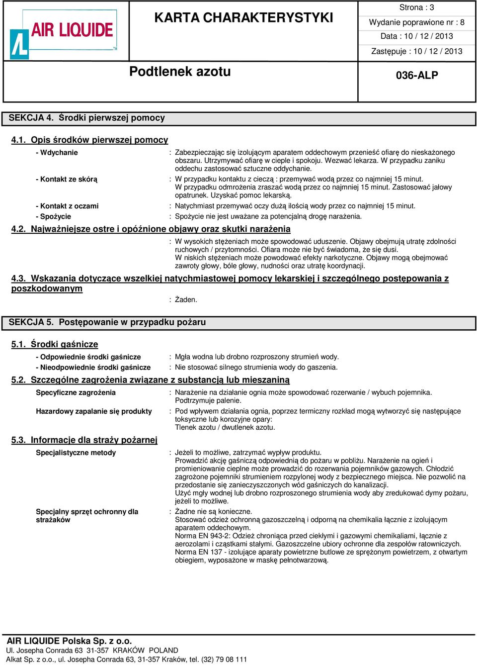 - Kontakt ze skórą : W przypadku kontaktu z cieczą : przemywać wodą przez co najmniej 15 minut. W przypadku odmrożenia zraszać wodą przez co najmniej 15 minut. Zastosować jałowy opatrunek.