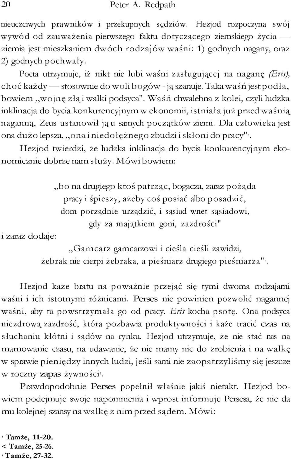 Poeta utrzymuje, iż nikt nie lubi waśni zasługującej na naganę (Eris), choć każdy stosownie do woli bogów - ją szanuje. Taka waśń jest podła, bowiem wojnę złą i walki podsyca".