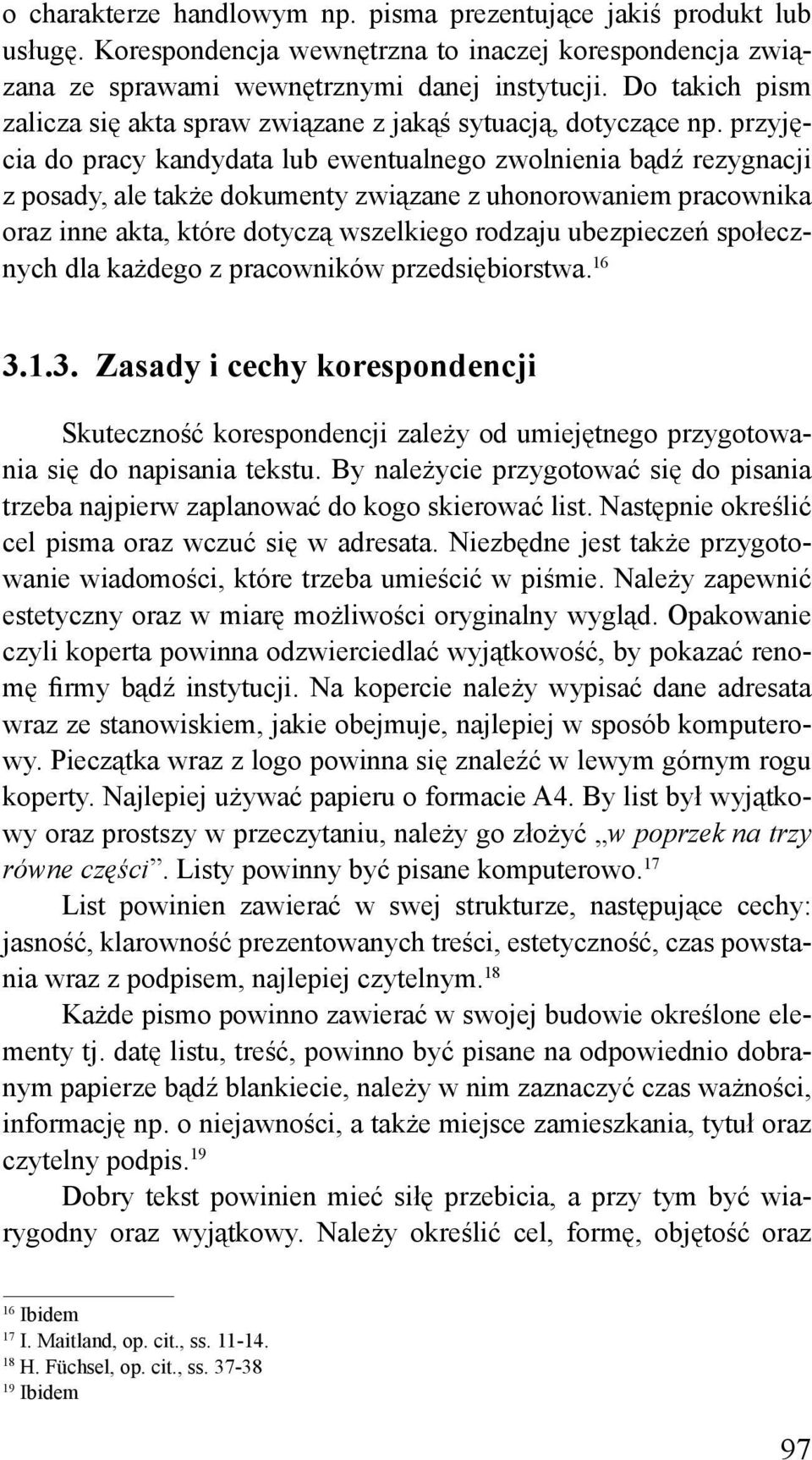 przyjęcia do pracy kandydata lub ewentualnego zwolnienia bądź rezygnacji z posady, ale także dokumenty związane z uhonorowaniem pracownika oraz inne akta, które dotyczą wszelkiego rodzaju ubezpieczeń