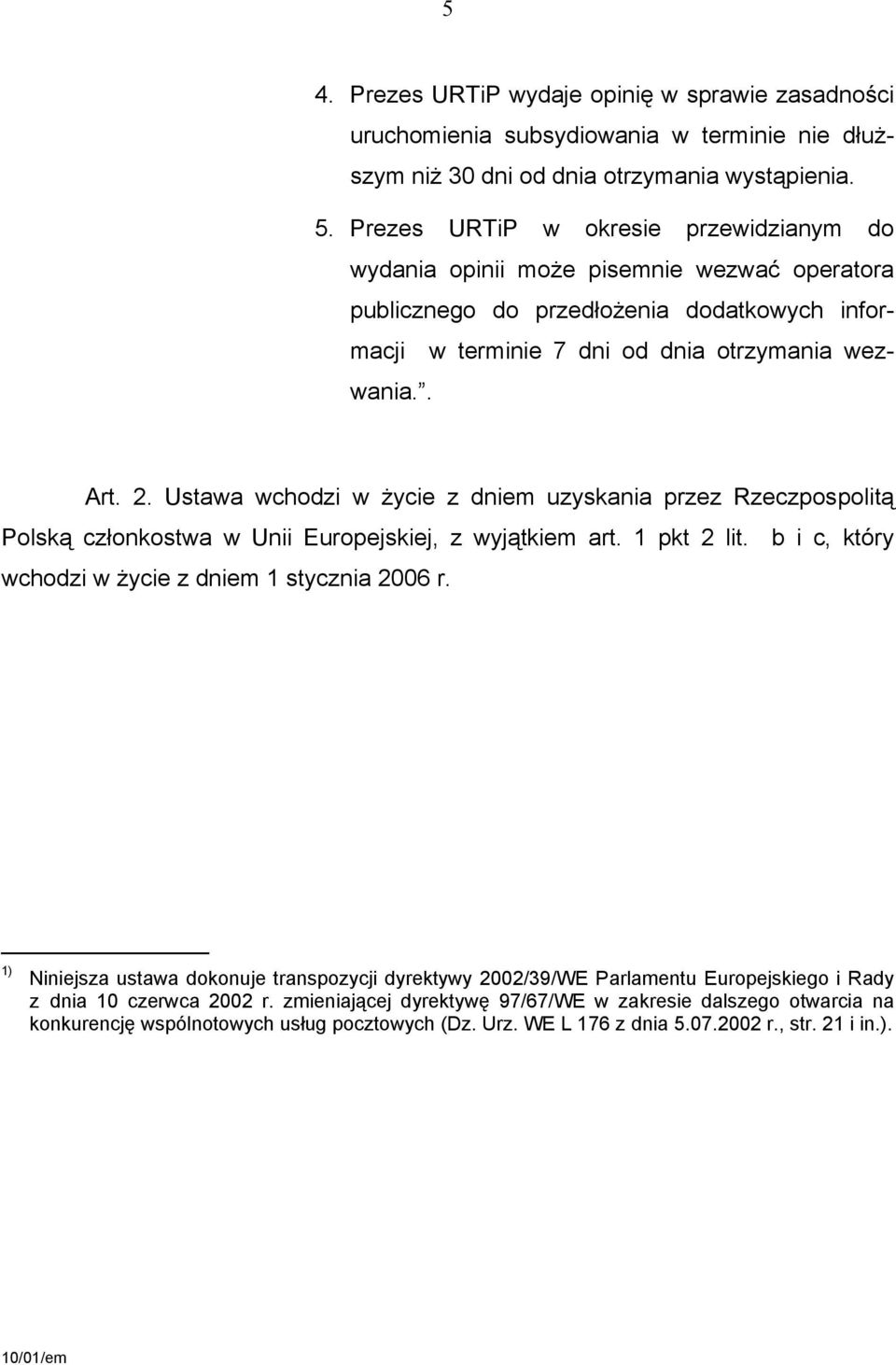 Ustawa wchodzi w życie z dniem uzyskania przez Rzeczpospolitą Polską członkostwa w Unii Europejskiej, z wyjątkiem art. 1 pkt 2 lit. b i c, który wchodzi w życie z dniem 1 stycznia 2006 r.