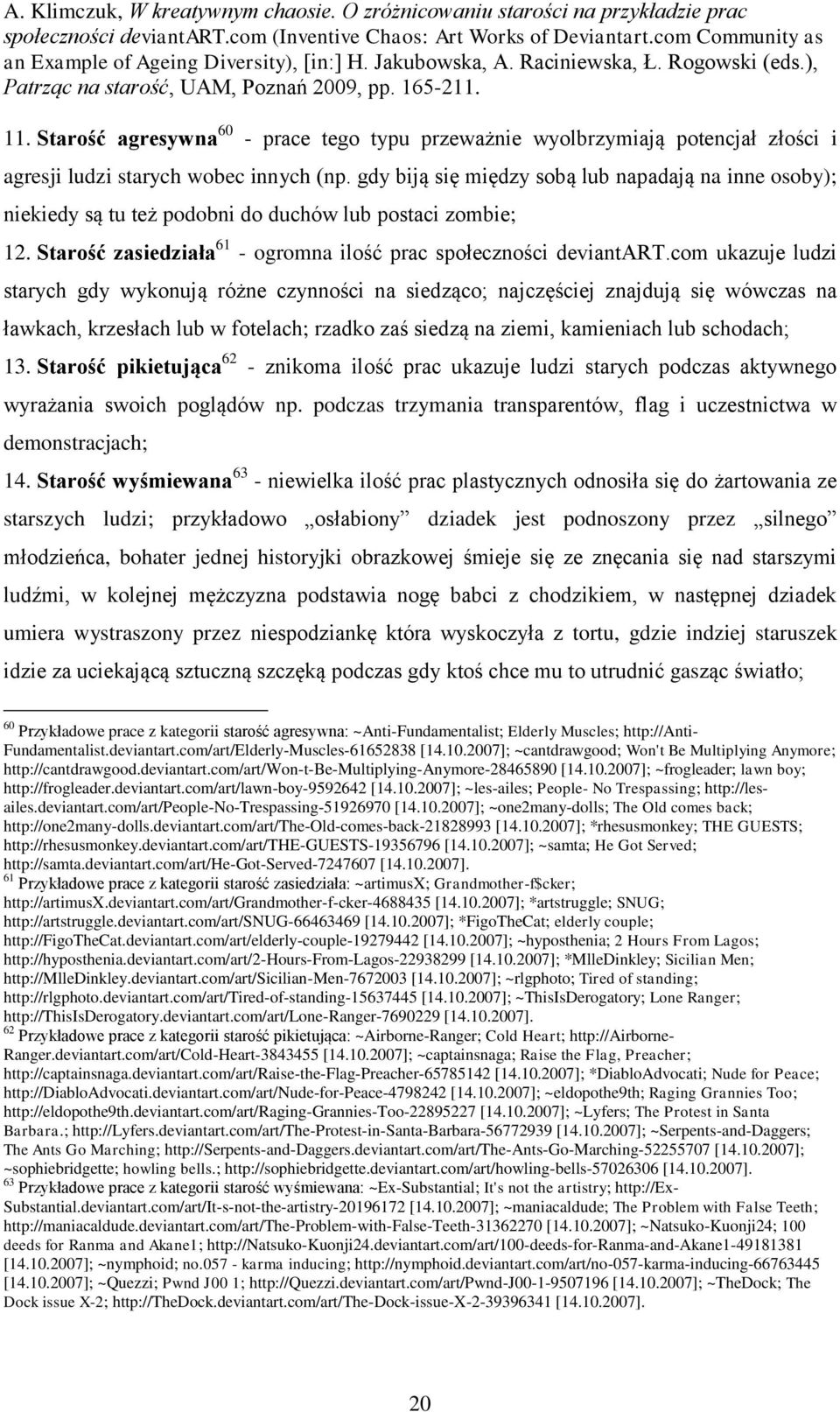 com ukazuje ludzi starych gdy wykonują różne czynności na siedząco; najczęściej znajdują się wówczas na ławkach, krzesłach lub w fotelach; rzadko zaś siedzą na ziemi, kamieniach lub schodach; 13.