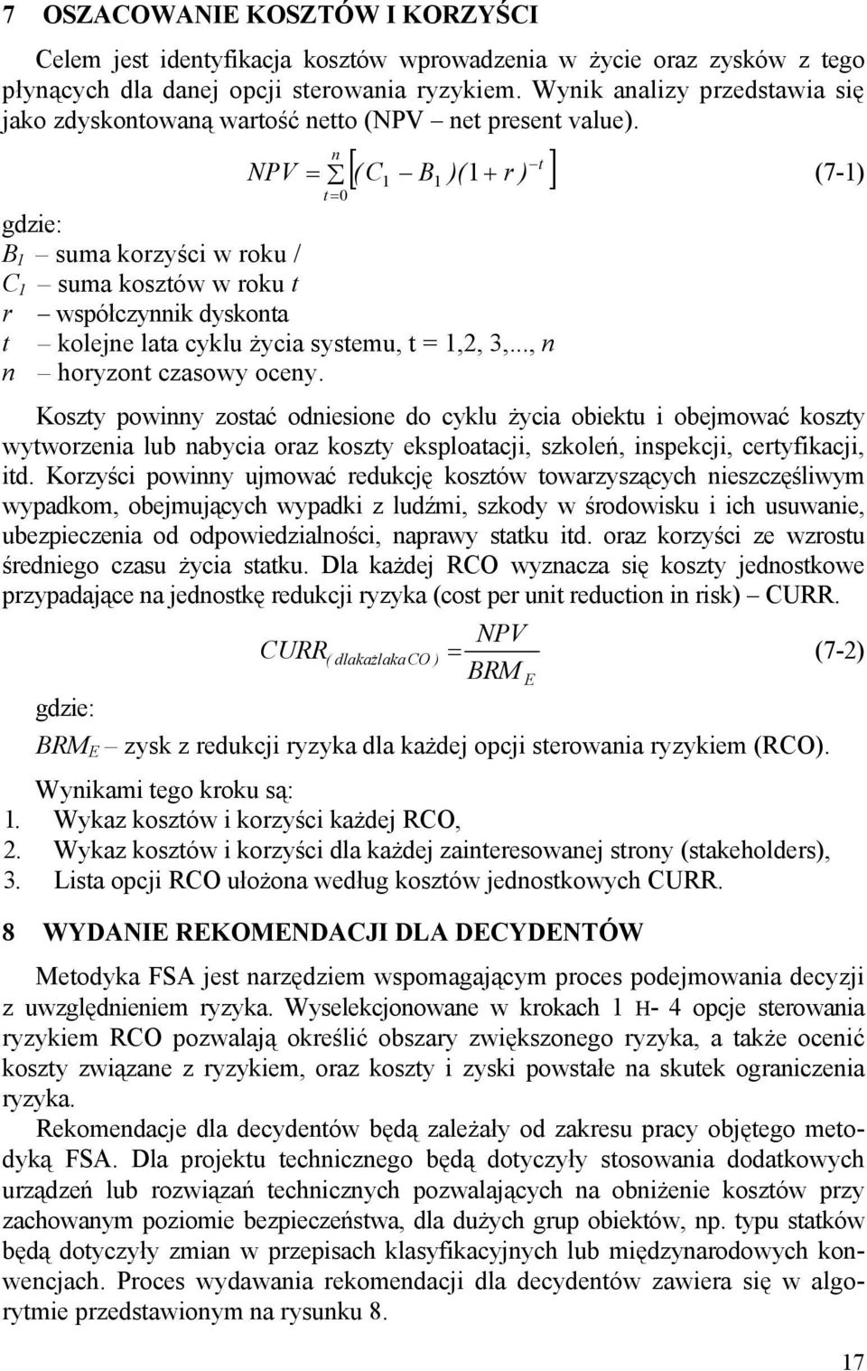 gdzie: n t [( C B )( r ) ] NPV = 1 1 1 + (7-1) t= 0 B1 suma korzyści w roku / C 1 suma kosztów w roku t r współczynnik dyskonta t kolejne lata cyklu życia systemu, t = 1,2, 3,.