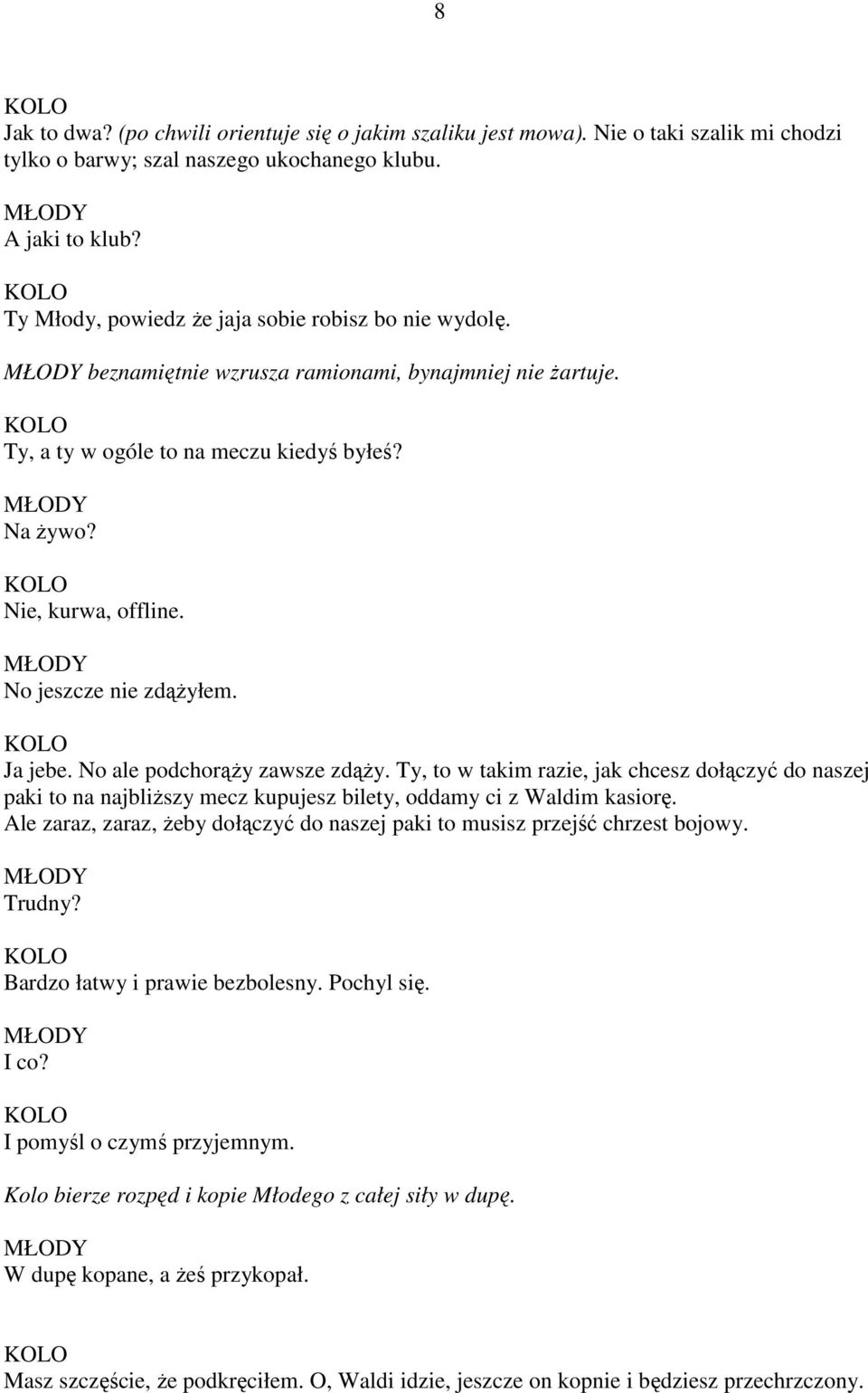 No jeszcze nie zdążyłem. Ja jebe. No ale podchorąży zawsze zdąży. Ty, to w takim razie, jak chcesz dołączyć do naszej paki to na najbliższy mecz kupujesz bilety, oddamy ci z Waldim kasiorę.