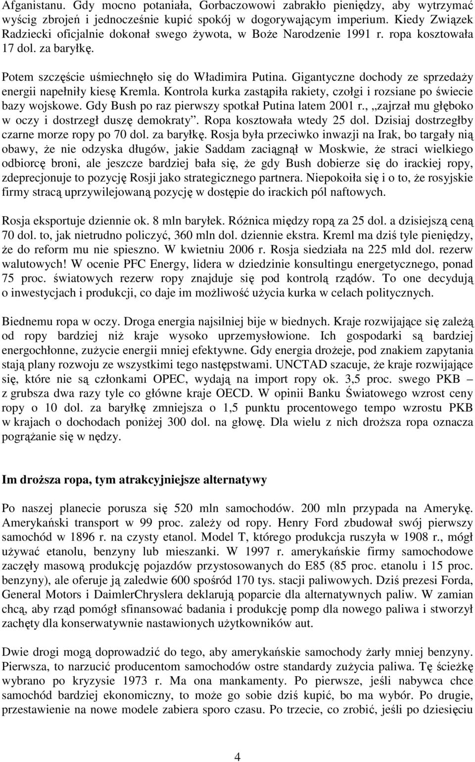 Gigantyczne dochody ze sprzedaŝy energii napełniły kiesę Kremla. Kontrola kurka zastąpiła rakiety, czołgi i rozsiane po świecie bazy wojskowe. Gdy Bush po raz pierwszy spotkał Putina latem 2001 r.