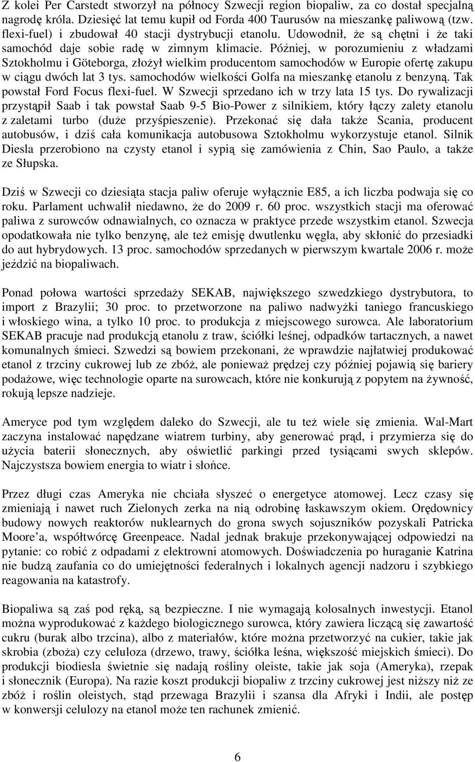 Później, w porozumieniu z władzami Sztokholmu i Göteborga, złoŝył wielkim producentom samochodów w Europie ofertę zakupu w ciągu dwóch lat 3 tys.