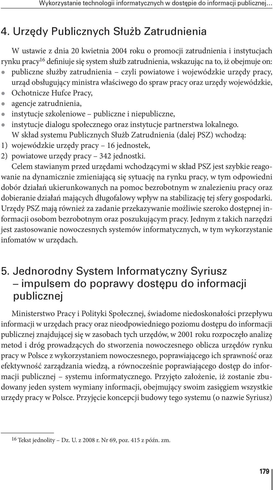 obejmuje on: z publiczne służby zatrudnienia czyli powiatowe i wojewódzkie urzędy pracy, urząd obsługujący ministra właściwego do spraw pracy oraz urzędy wojewódzkie, z Ochotnicze Hufce Pracy, z