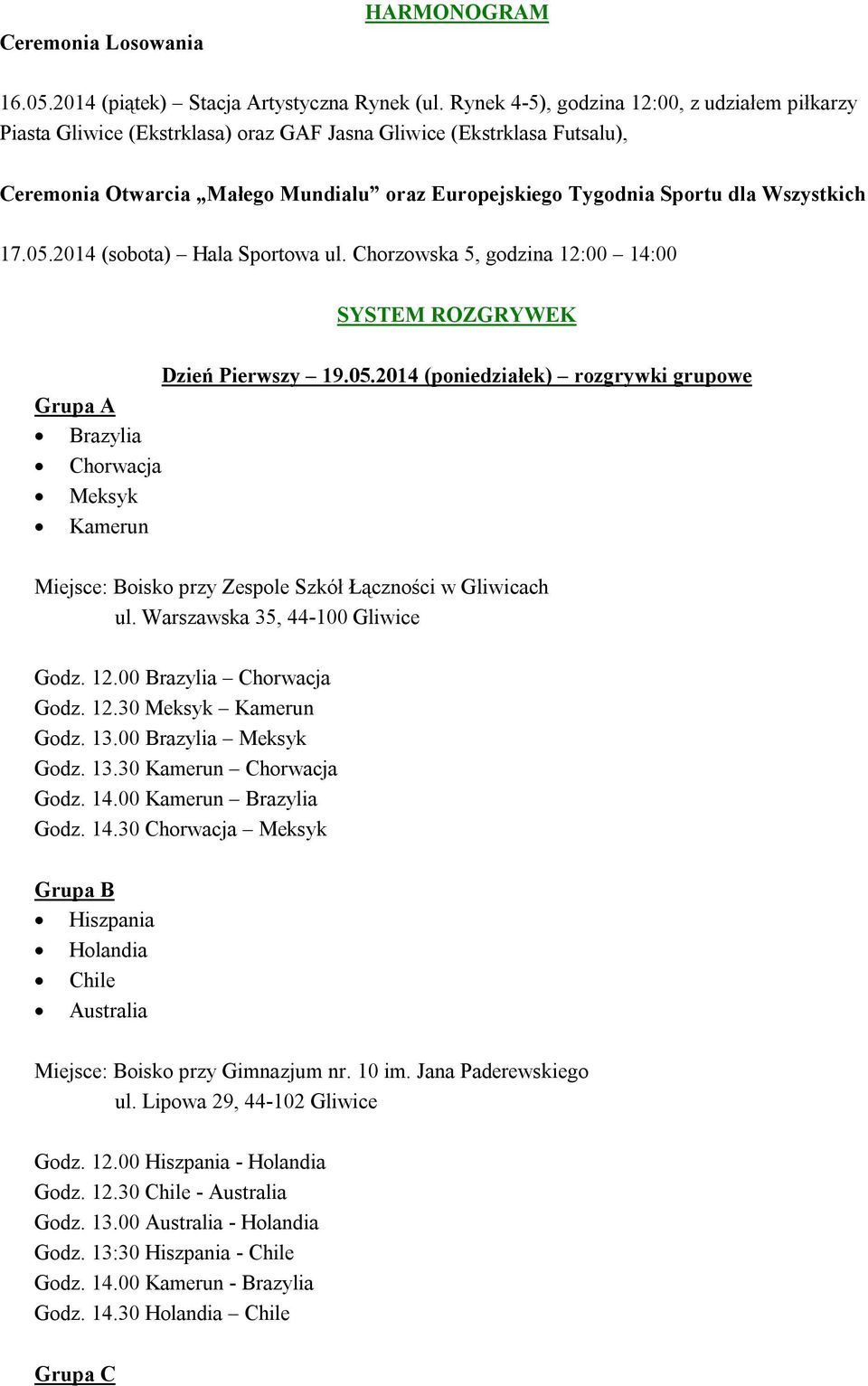 Wszystkich 17.05.2014 (sobota) Hala Sportowa ul. Chorzowska 5, godzina 12:00 14:00 SYSTEM ROZGRYWEK Dzień Pierwszy 19.05.2014 (poniedziałek) rozgrywki grupowe Grupa A Brazylia Chorwacja Meksyk Kamerun Miejsce: Boisko przy Zespole Szkół Łączności w Gliwicach ul.