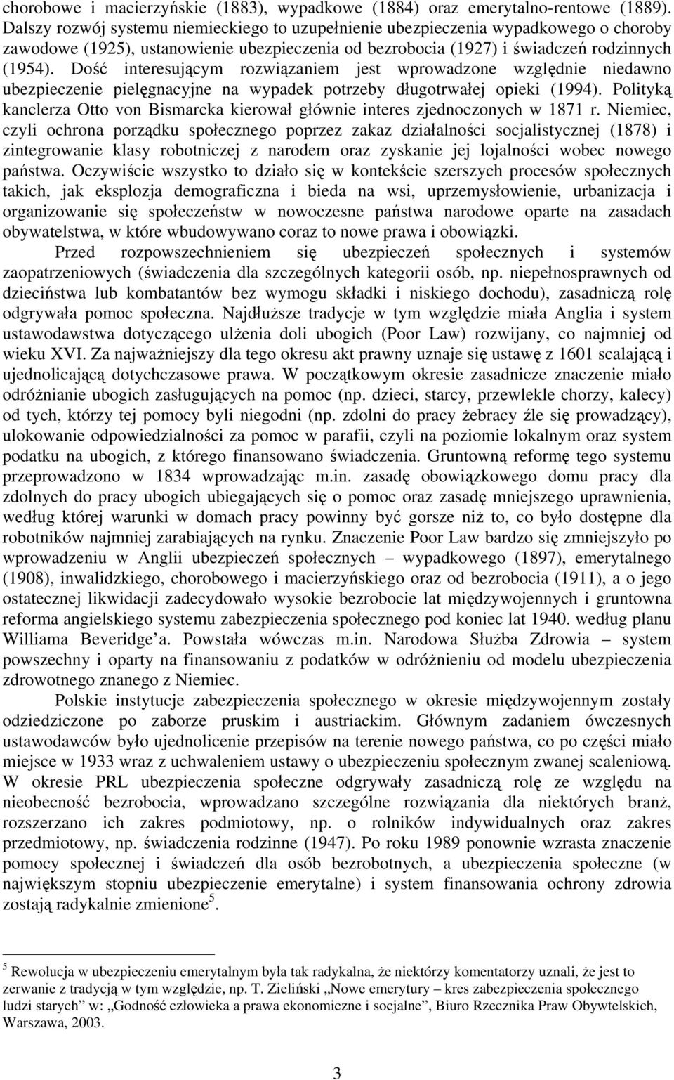 Dość interesującym rozwiązaniem jest wprowadzone względnie niedawno ubezpieczenie pielęgnacyjne na wypadek potrzeby długotrwałej opieki (1994).