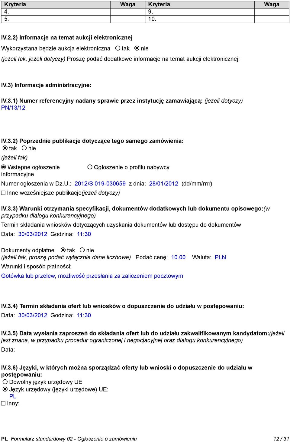 3) Informacje administracyjne: IV.3.1) Numer referencyjny nadany sprawie przez instytucję zamawiającą: (jeżeli dotyczy) PN/13/12 IV.3.2) Poprzednie publikacje dotyczące tego samego zamówienia: tak nie (jeżeli tak) Wstępne ogłoszenie informacyjne Ogłoszenie o profilu nabywcy Numer ogłoszenia w Dz.