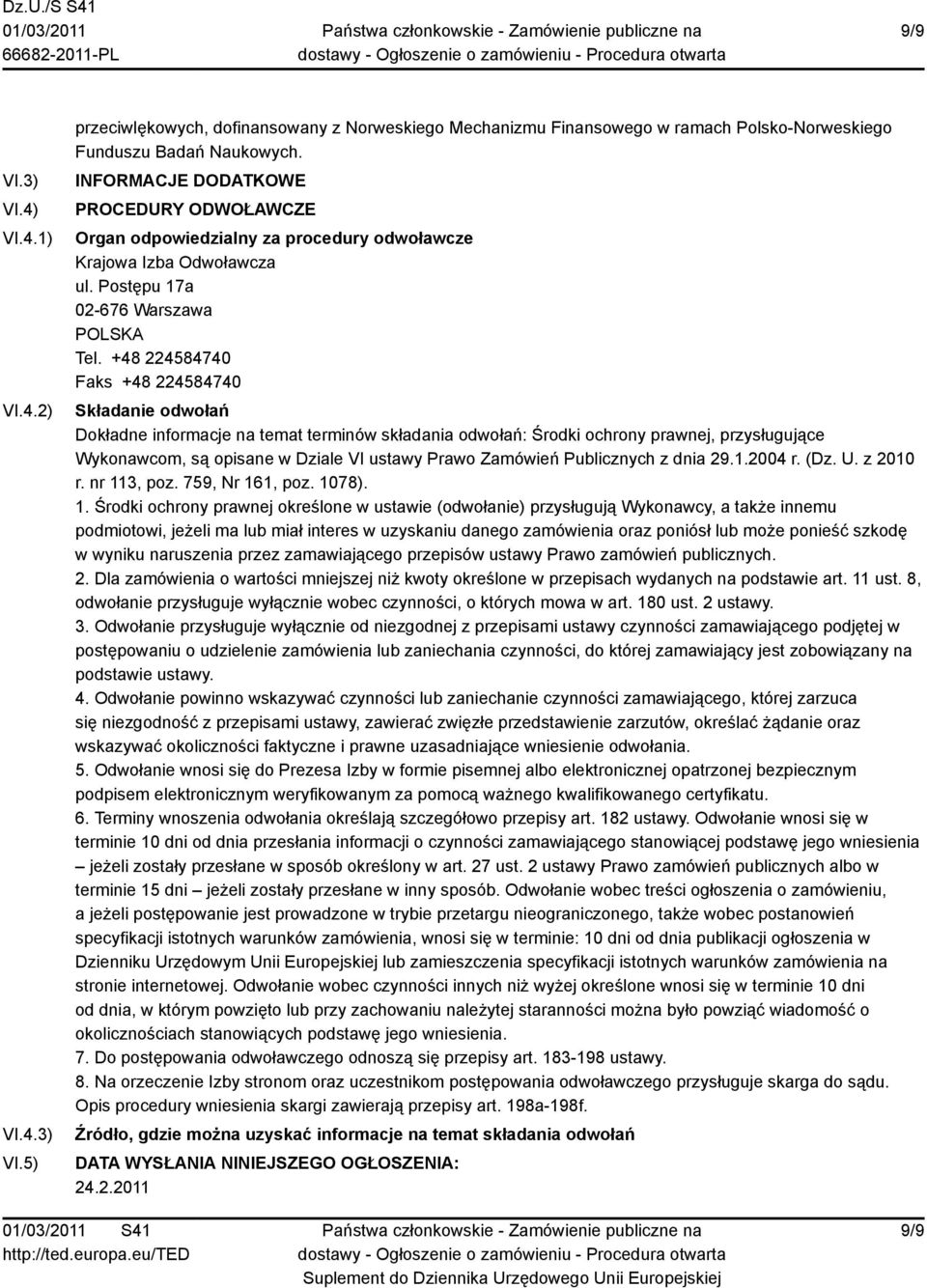 +48 224584740 Faks +48 224584740 Składanie odwołań Dokładne informacje na temat terminów składania odwołań: Środki ochrony prawnej, przysługujące Wykonawcom, są opisane w Dziale VI ustawy Prawo