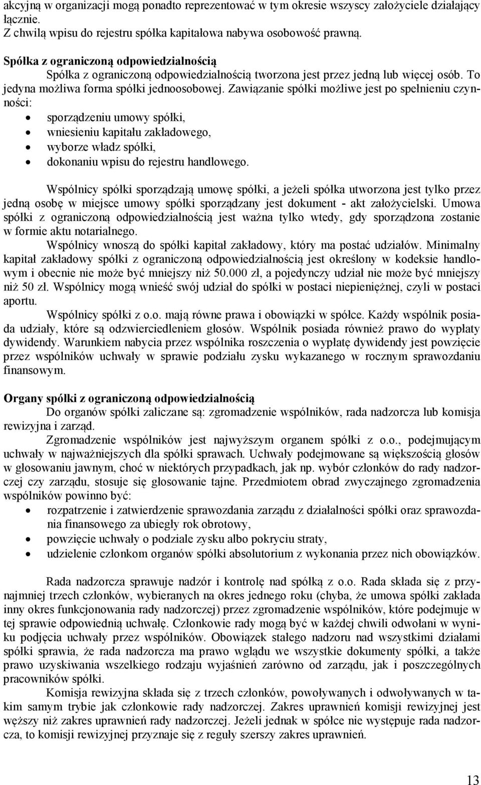 Zawiązanie spółki możliwe jest po spełnieniu czynności: sporządzeniu umowy spółki, wniesieniu kapitału zakładowego, wyborze władz spółki, dokonaniu wpisu do rejestru handlowego.