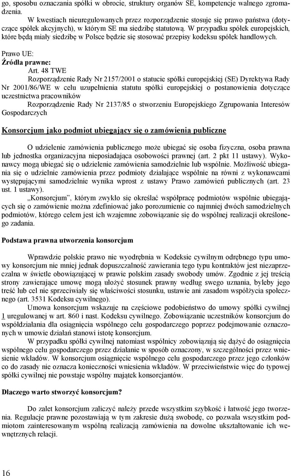W przypadku spółek europejskich, które będą miały siedzibę w Polsce będzie się stosować przepisy kodeksu spółek handlowych. Prawo UE: Źródła prawne: Art.