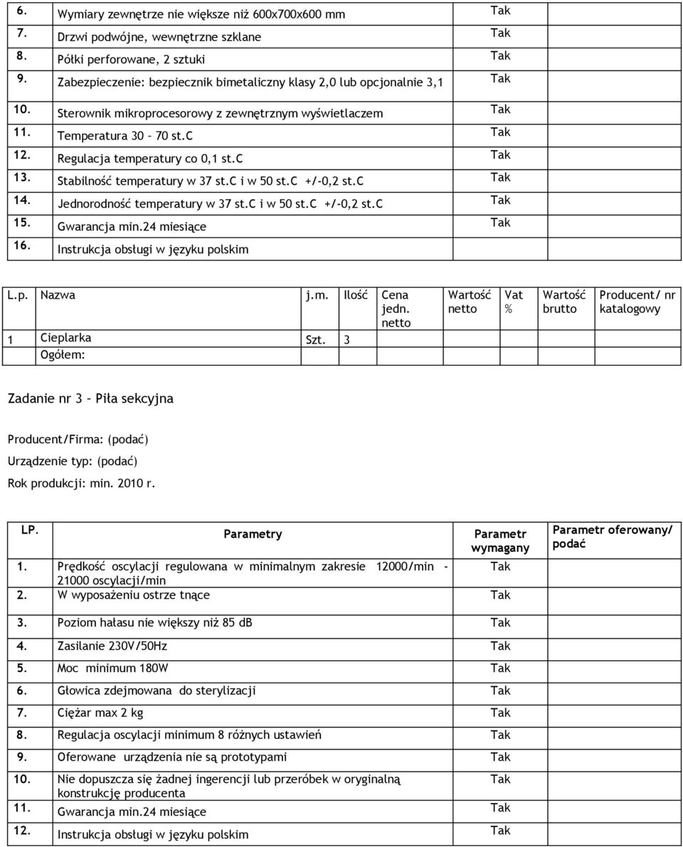 Jednorodność temperatury w 37 st.c i w 50 st.c +/-0,2 st.c 15. Gwarancja min.24 miesiące 16. Instrukcja obsługi w języku polskim L.p. Nazwa j.m. Ilość Cena jedn. 1 Cieplarka Szt.