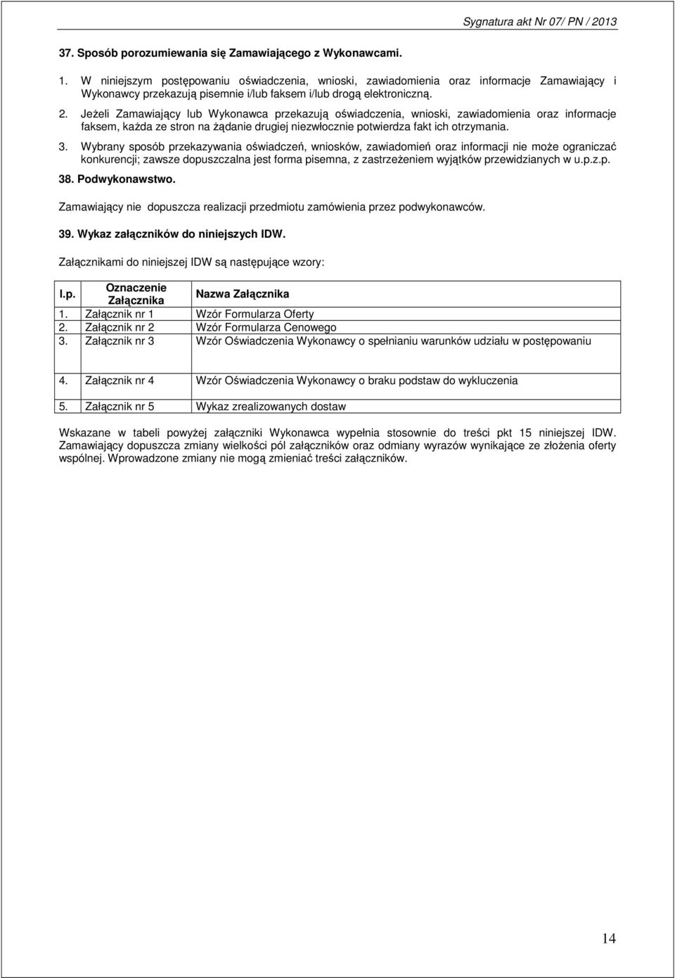 Jeżeli Zamawiający lub Wykonawca przekazują oświadczenia, wnioski, zawiadomienia oraz informacje faksem, każda ze stron na żądanie drugiej niezwłocznie potwierdza fakt ich otrzymania. 3.