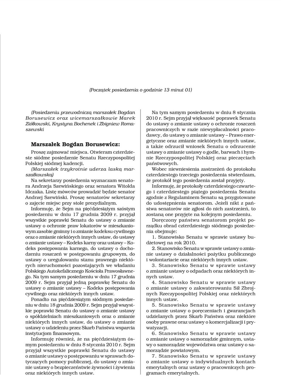 (Marsza³ek trzykrotnie uderza lask¹ marsza³kowsk¹) Na sekretarzy posiedzenia wyznaczam senatora Andrzeja Szewiñskiego oraz senatora Witolda Idczaka.