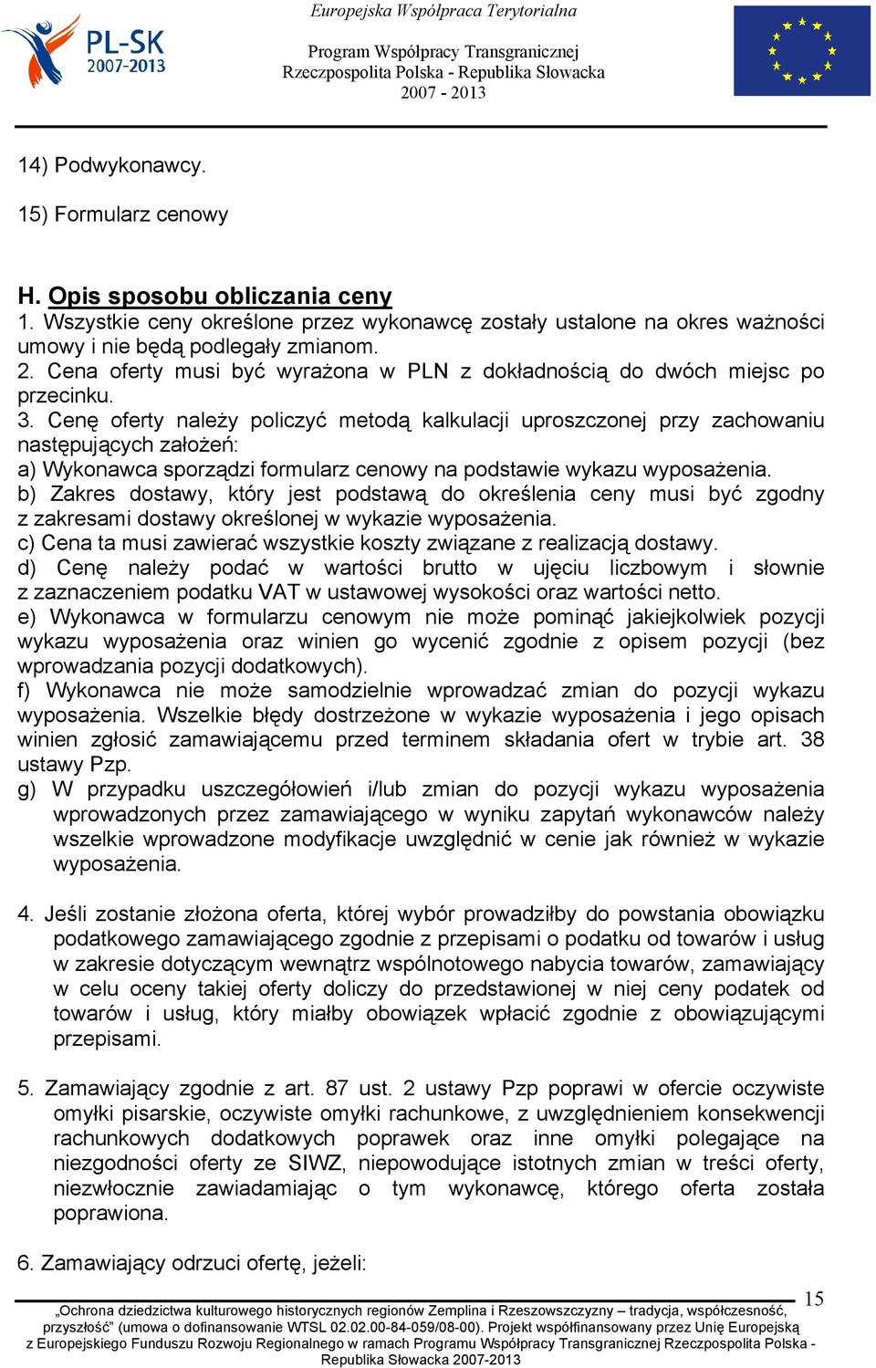 Cenę oferty należy policzyć metodą kalkulacji uproszczonej przy zachowaniu następujących założeń: a) Wykonawca sporządzi formularz cenowy na podstawie wykazu wyposażenia.