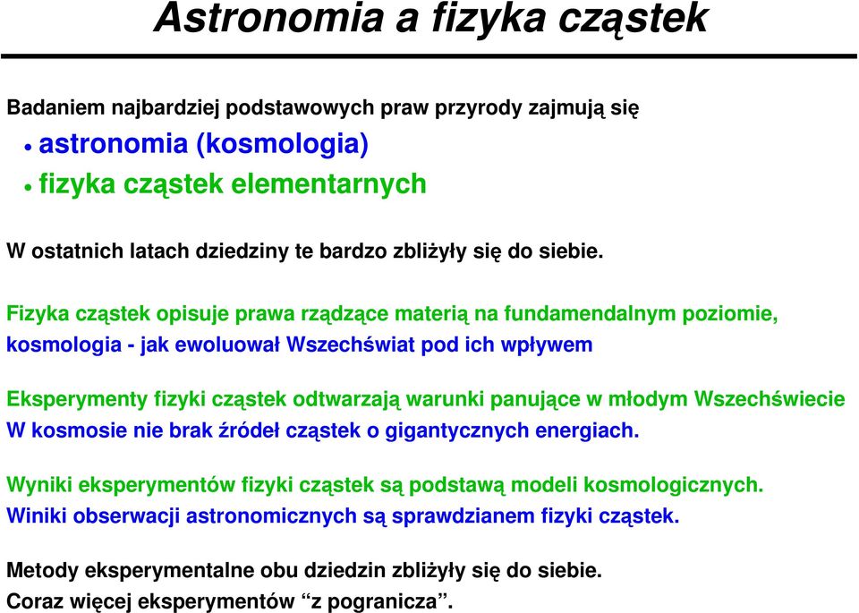 Fizyka cząstek opisuje prawa rządzące materią na fundamendalnym poziomie, kosmologia - jak ewoluował Wszechświat pod ich wpływem Eksperymenty fizyki cząstek odtwarzają warunki