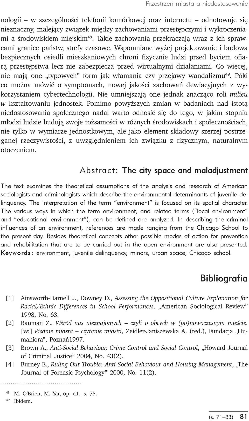 Wspomniane wyżej projektowanie i budowa bezpiecznych osiedli mieszkaniowych chroni fizycznie ludzi przed byciem ofiarą przestępstwa lecz nie zabezpiecza przed wirtualnymi działaniami.