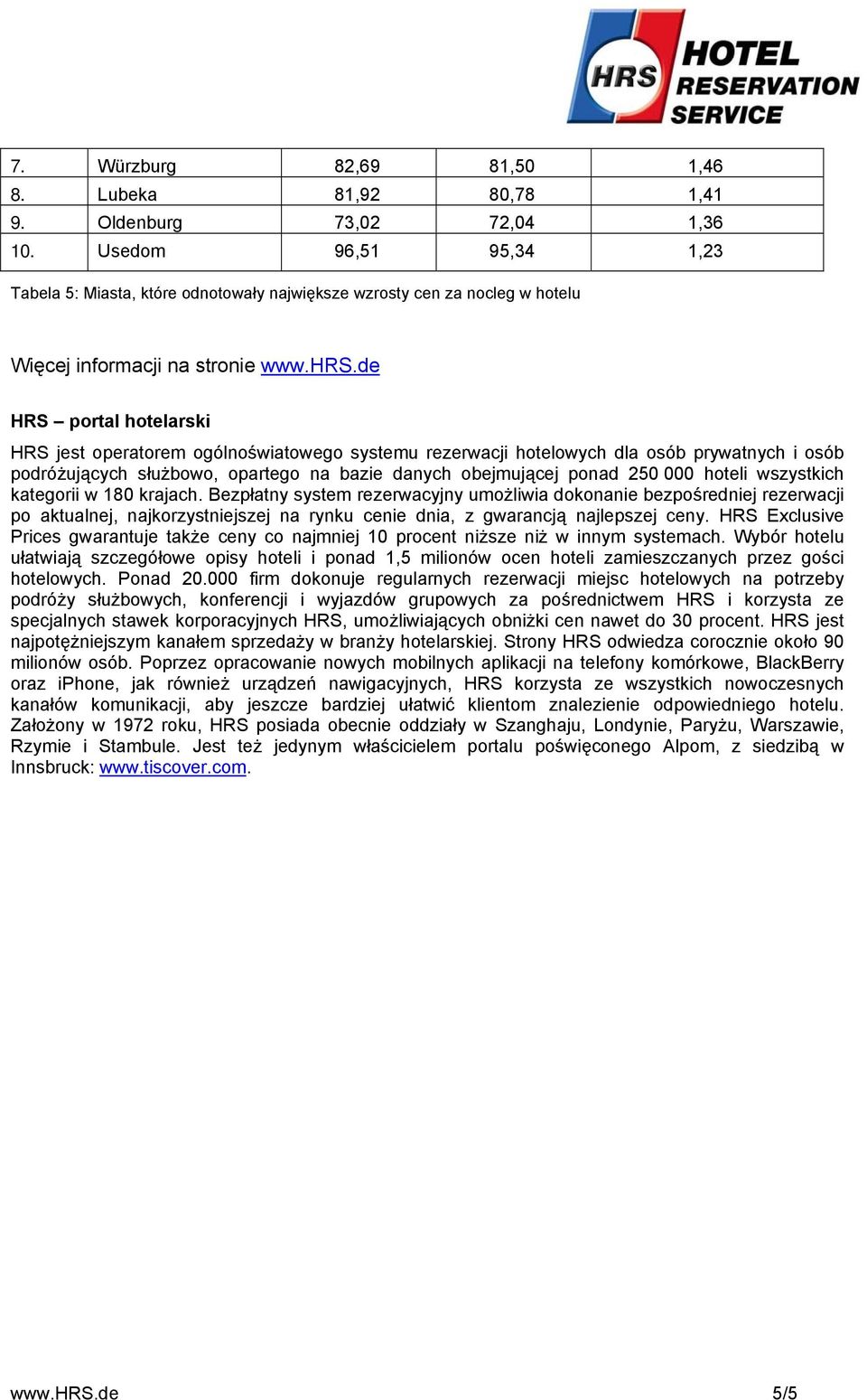 de HRS portal hotelarski HRS jest operatorem ogólnoświatowego systemu rezerwacji hotelowych dla osób prywatnych i osób podróżujących służbowo, opartego na bazie danych obejmującej ponad 250 000