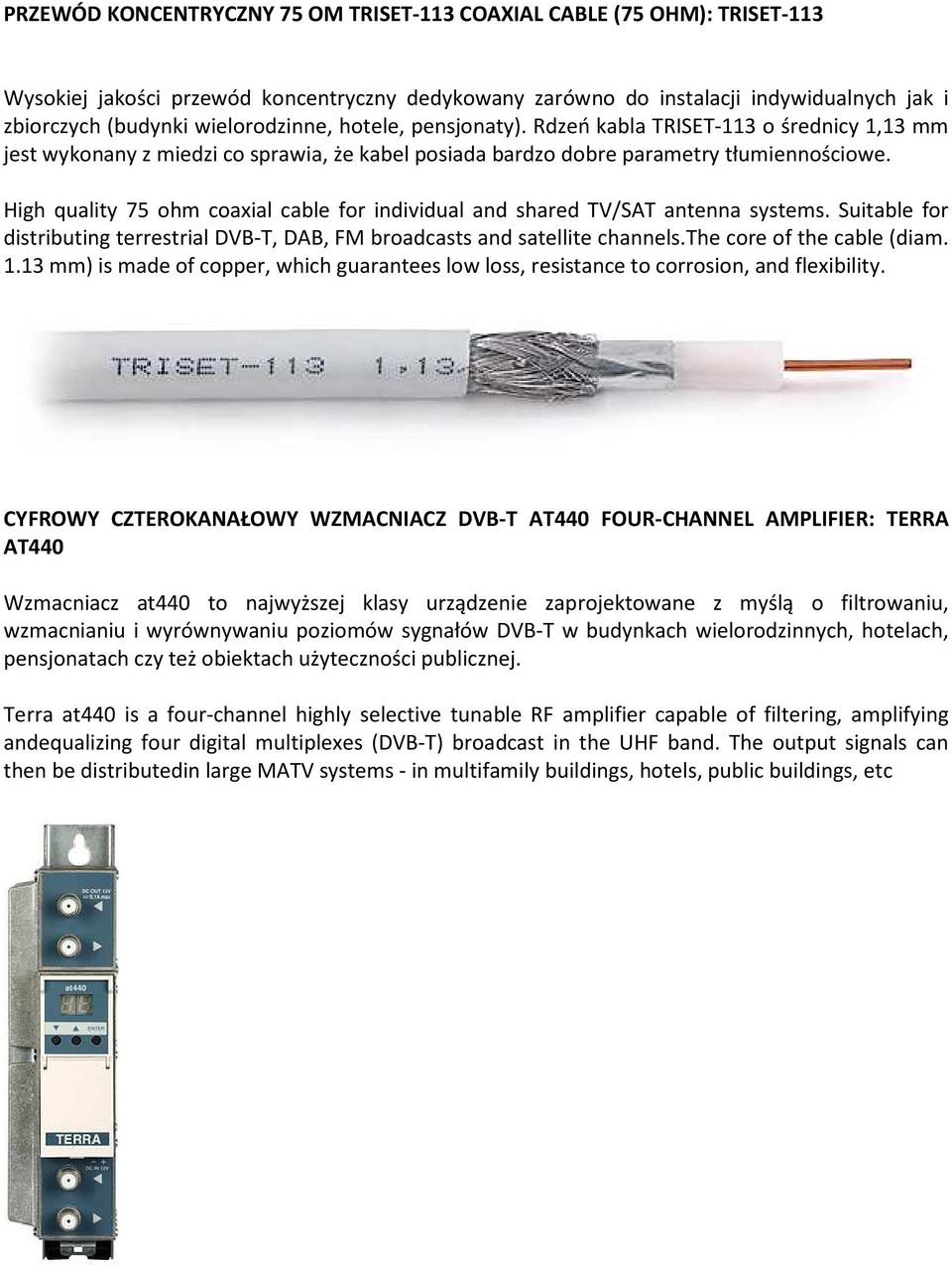 High quality 75 ohm coaxial cable for individual and shared TV/SAT antenna systems. Suitable for distributing terrestrial DVB-T, DAB, FM broadcasts and satellite channels.the core of the cable (diam.