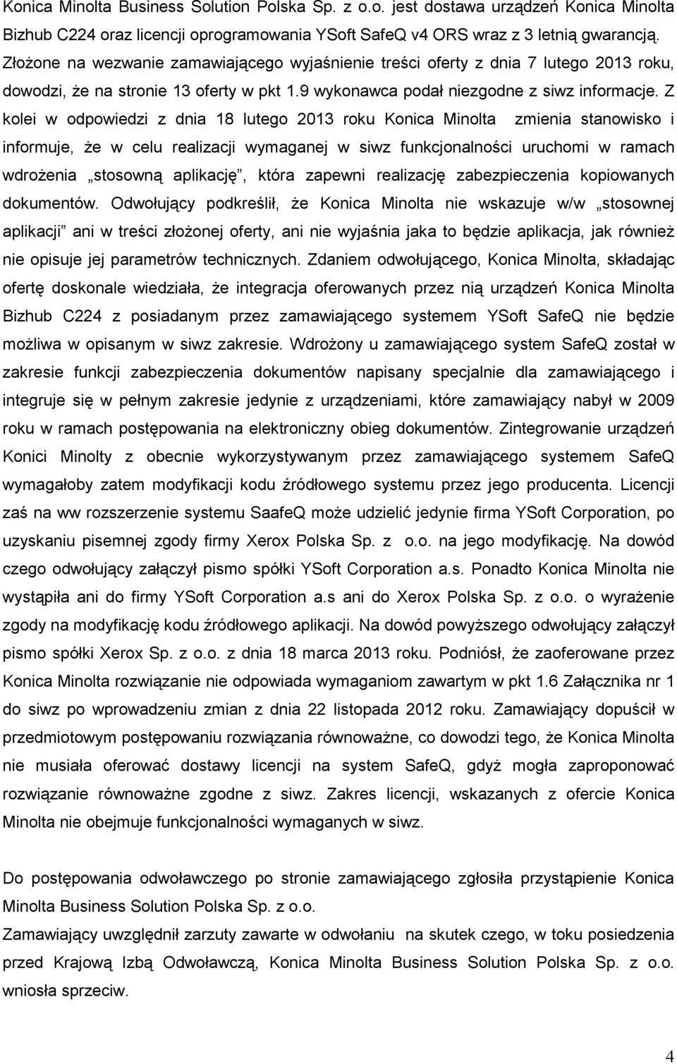 Z kolei w odpowiedzi z dnia 18 lutego 2013 roku Konica Minolta zmienia stanowisko i informuje, Ŝe w celu realizacji wymaganej w siwz funkcjonalności uruchomi w ramach wdroŝenia stosowną aplikację,