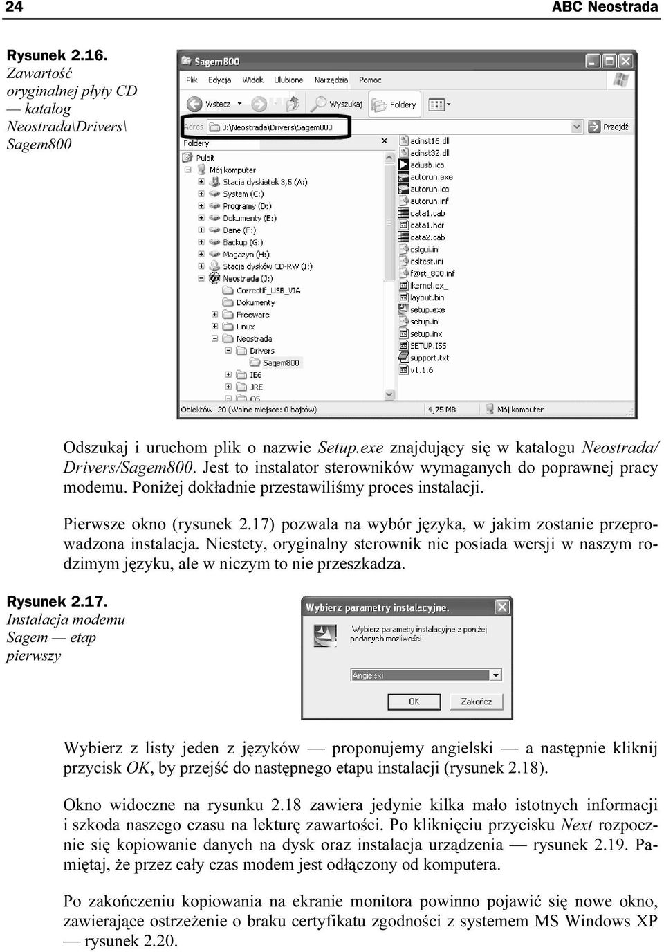 17) pozwala na wybór języka, w jakim zostanie przeprowadzona instalacja. Niestety, oryginalny sterownik nie posiada wersji w naszym rodzimym języku, ale w niczym to nie przeszkadza. Rysunek 2.17. Instalacja modemu Sagem etap pierwszy Wybierz z listy jeden z języków proponujemy angielski a następnie kliknij przycisk OK, by przejść do następnego etapu instalacji (rysunek m2.